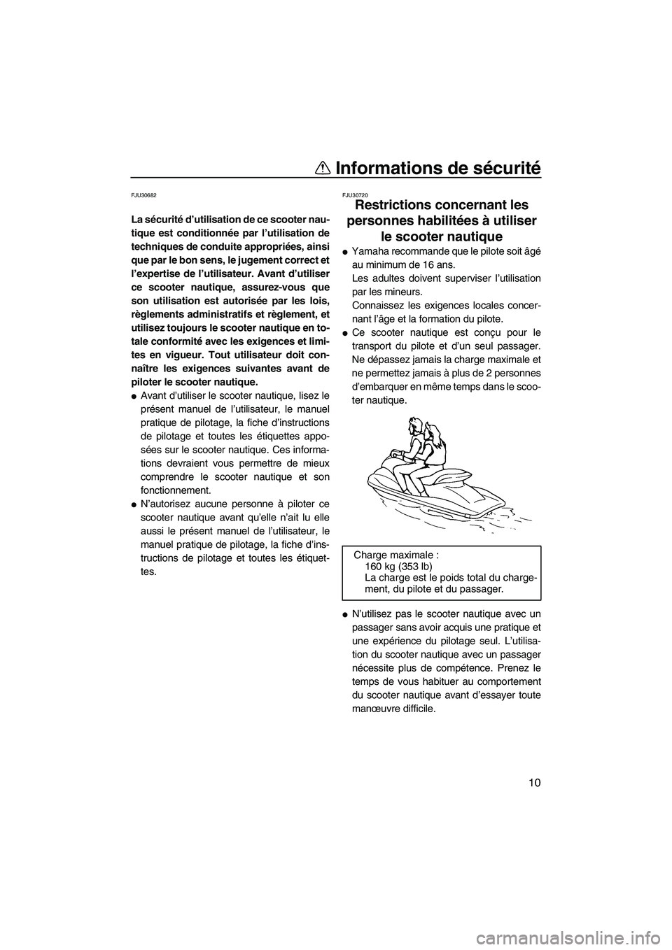 YAMAHA FZR SVHO 2009  Notices Demploi (in French) Informations de sécurité
10
FJU30682
La sécurité d’utilisation de ce scooter nau-
tique est conditionnée par l’utilisation de
techniques de conduite appropriées, ainsi
que par le bon sens, l