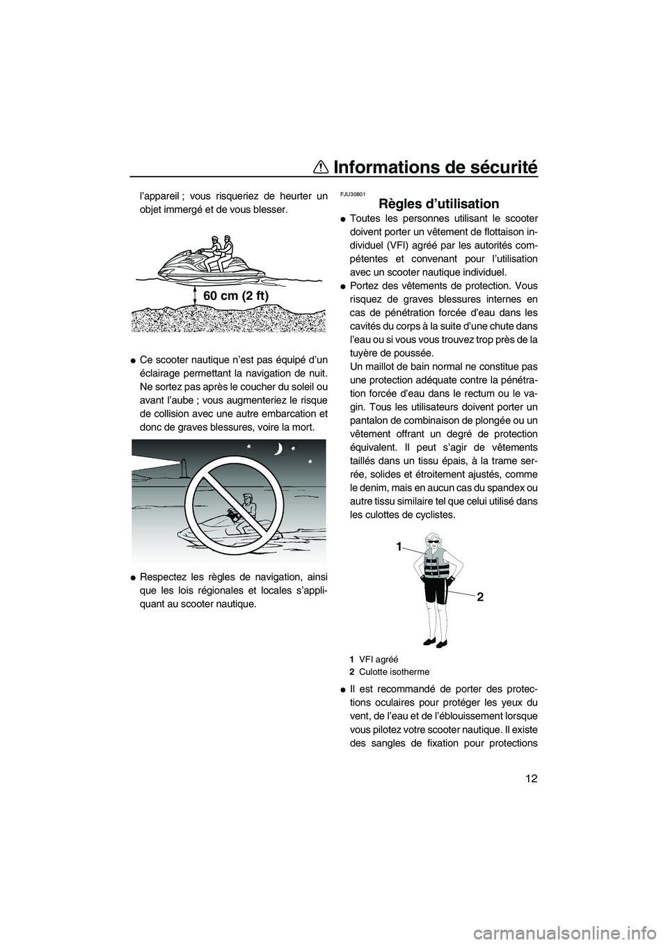 YAMAHA FZR SVHO 2009  Notices Demploi (in French) Informations de sécurité
12
l’appareil ; vous risqueriez de heurter un
objet immergé et de vous blesser.
Ce scooter nautique n’est pas équipé d’un
éclairage permettant la navigation de nu