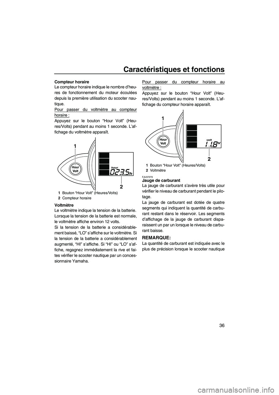 YAMAHA FZR SVHO 2009  Notices Demploi (in French) Caractéristiques et fonctions
36
Compteur horaire
Le compteur horaire indique le nombre d’heu-
res de fonctionnement du moteur écoulées
depuis la première utilisation du scooter nau-
tique.
Pour
