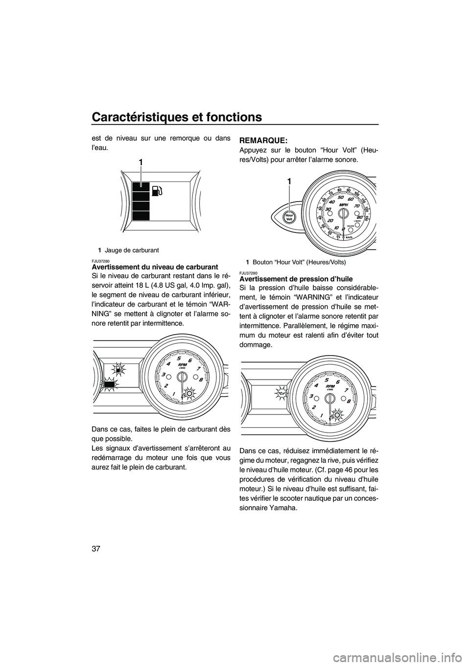YAMAHA FZR SVHO 2009  Notices Demploi (in French) Caractéristiques et fonctions
37
est de niveau sur une remorque ou dans
l’eau.
FJU37280Avertissement du niveau de carburant 
Si le niveau de carburant restant dans le ré-
servoir atteint 18 L (4.8