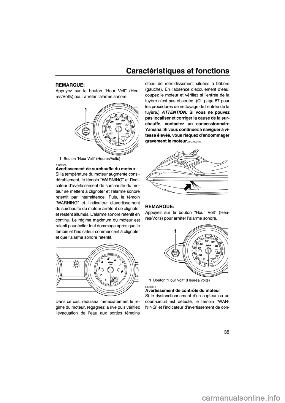 YAMAHA FZR SVHO 2009  Notices Demploi (in French) Caractéristiques et fonctions
38
REMARQUE:
Appuyez sur le bouton “Hour Volt” (Heu-
res/Volts) pour arrêter l’alarme sonore.
FJU37300Avertissement de surchauffe du moteur 
Si la température du