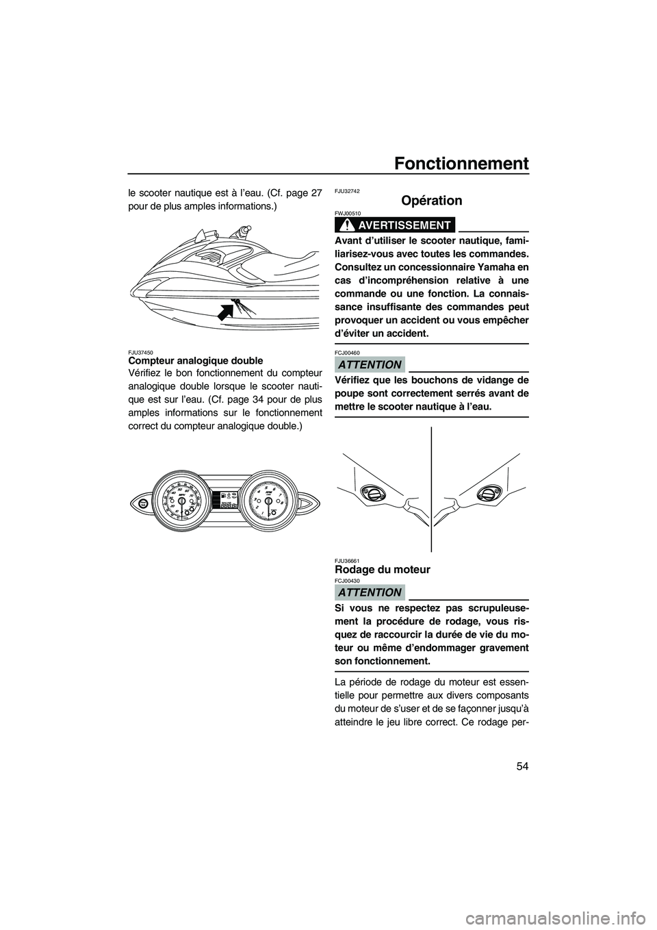 YAMAHA FZR 2009  Notices Demploi (in French) Fonctionnement
54
le scooter nautique est à l’eau. (Cf. page 27
pour de plus amples informations.)
FJU37450Compteur analogique double 
Vérifiez le bon fonctionnement du compteur
analogique double 