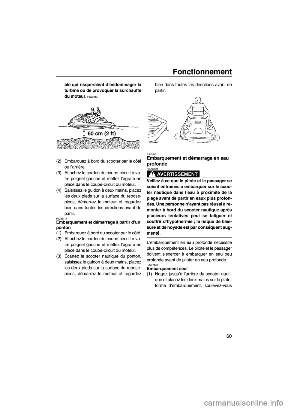 YAMAHA FZR 2009  Notices Demploi (in French) Fonctionnement
60
ble qui risqueraient d’endommager la
turbine ou de provoquer la surchauffe
du moteur.
 [FCJ00471]
(2) Embarquez à bord du scooter par le côté
ou l’arrière.
(3) Attachez le co