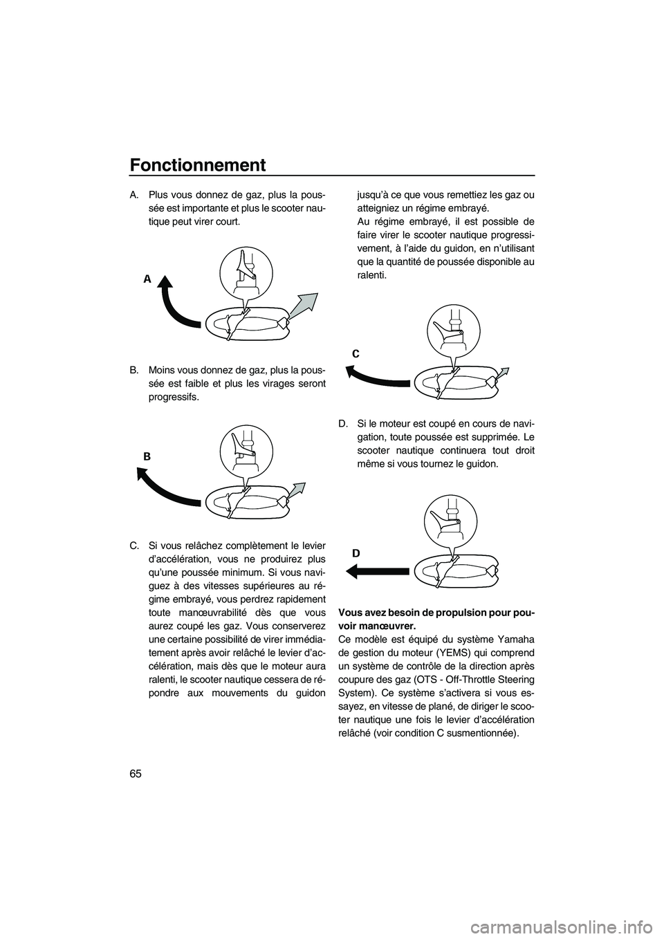 YAMAHA FZR 2009  Notices Demploi (in French) Fonctionnement
65
A. Plus vous donnez de gaz, plus la pous-
sée est importante et plus le scooter nau-
tique peut virer court.
B. Moins vous donnez de gaz, plus la pous-
sée est faible et plus les v