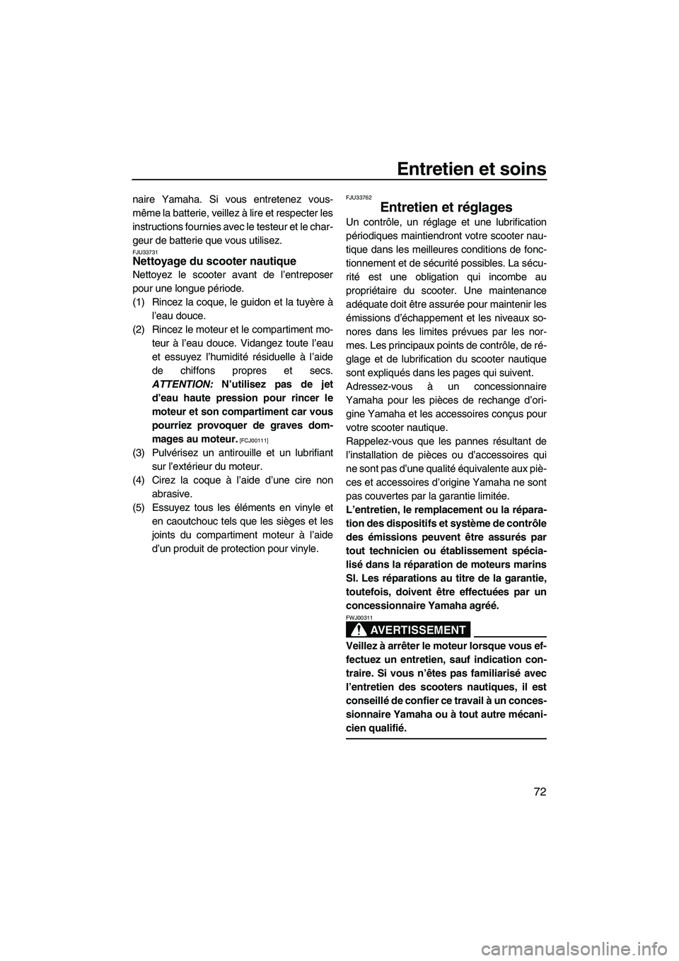 YAMAHA FZR 2009  Notices Demploi (in French) Entretien et soins
72
naire Yamaha. Si vous entretenez vous-
même la batterie, veillez à lire et respecter les
instructions fournies avec le testeur et le char-
geur de batterie que vous utilisez.
F