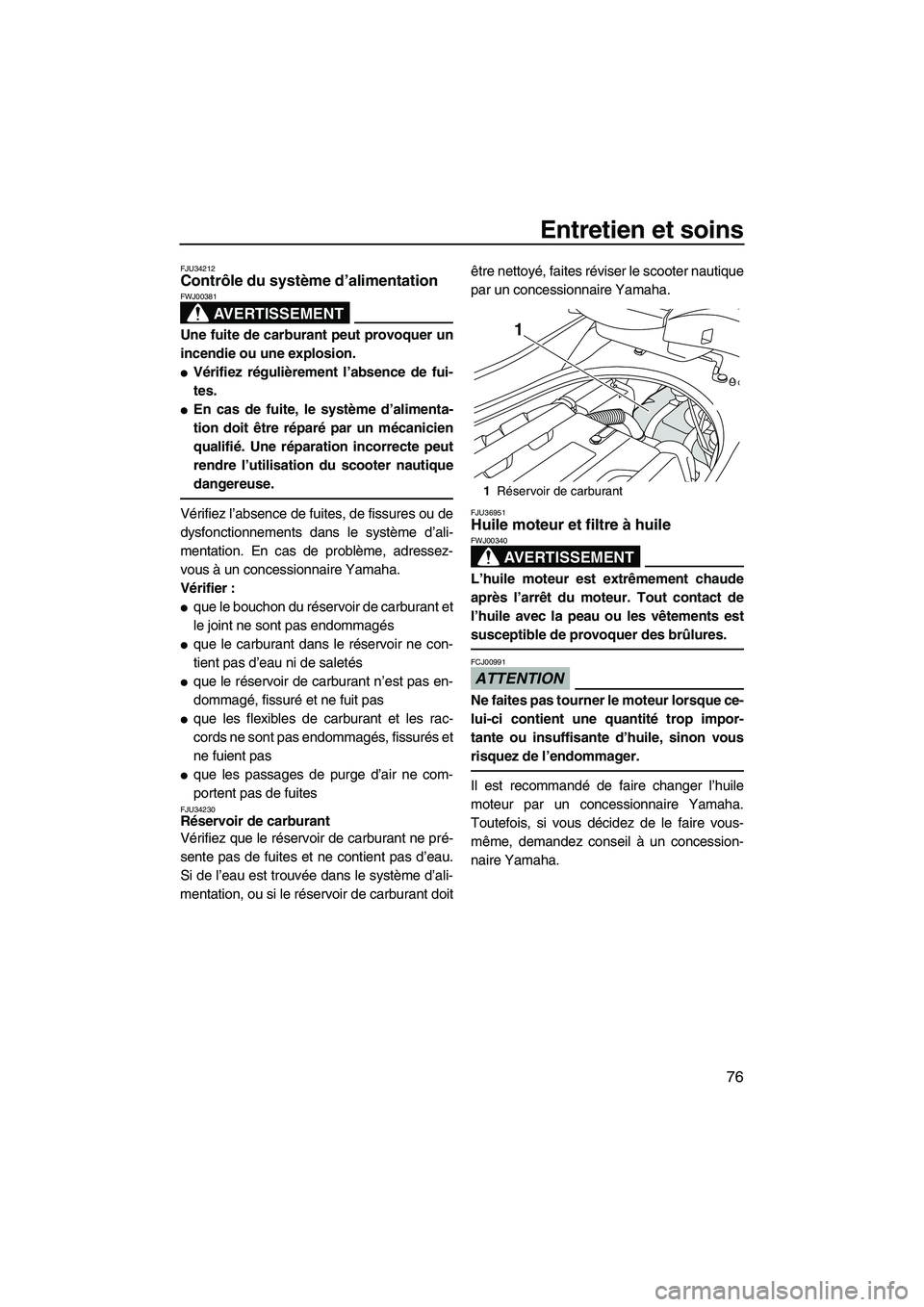 YAMAHA FZR 2009  Notices Demploi (in French) Entretien et soins
76
FJU34212Contrôle du système d’alimentation 
AVERTISSEMENT
FWJ00381
Une fuite de carburant peut provoquer un
incendie ou une explosion.
Vérifiez régulièrement l’absence 