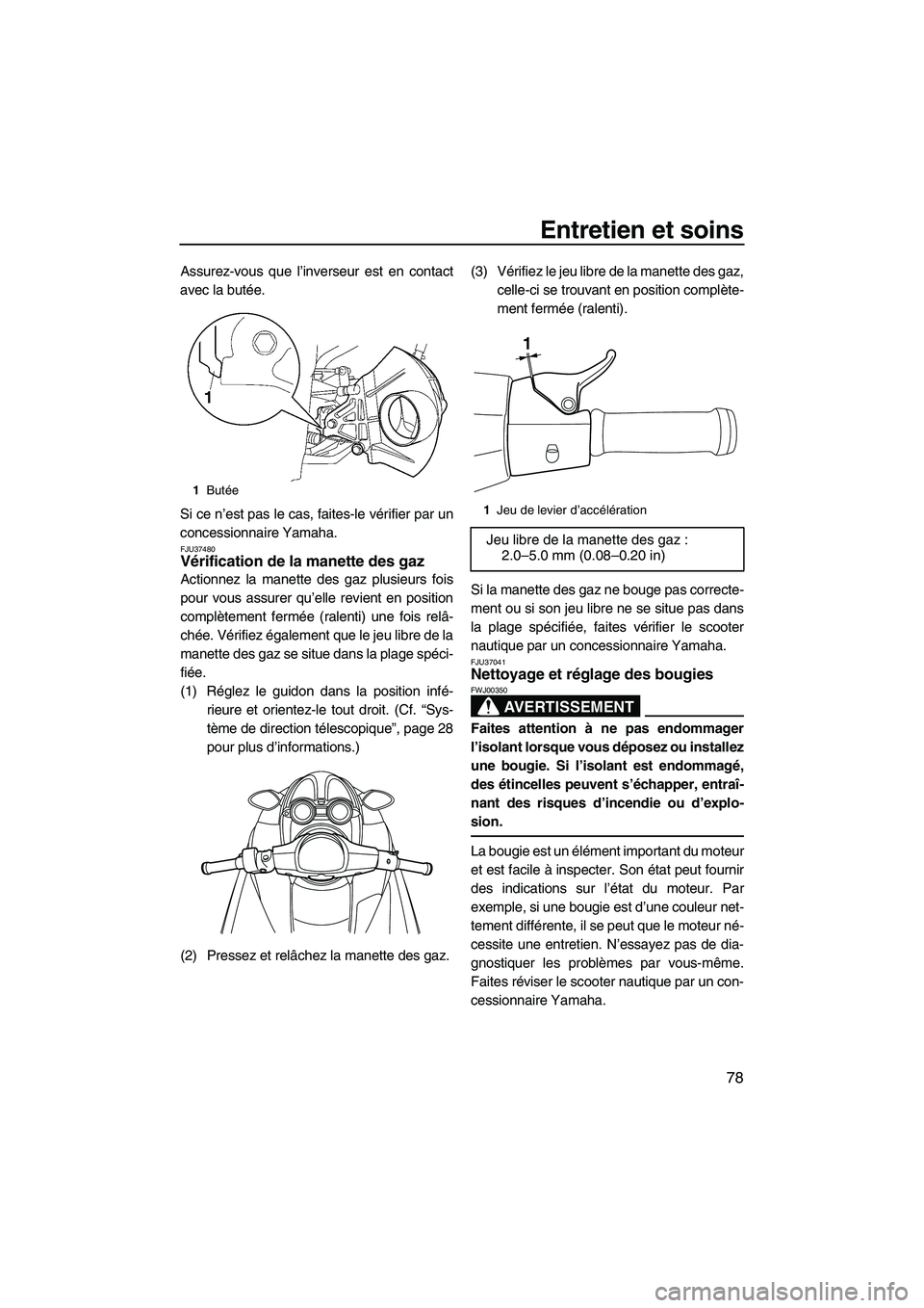 YAMAHA FZR 2009  Notices Demploi (in French) Entretien et soins
78
Assurez-vous que l’inverseur est en contact
avec la butée.
Si ce n’est pas le cas, faites-le vérifier par un
concessionnaire Yamaha.
FJU37480Vérification de la manette des