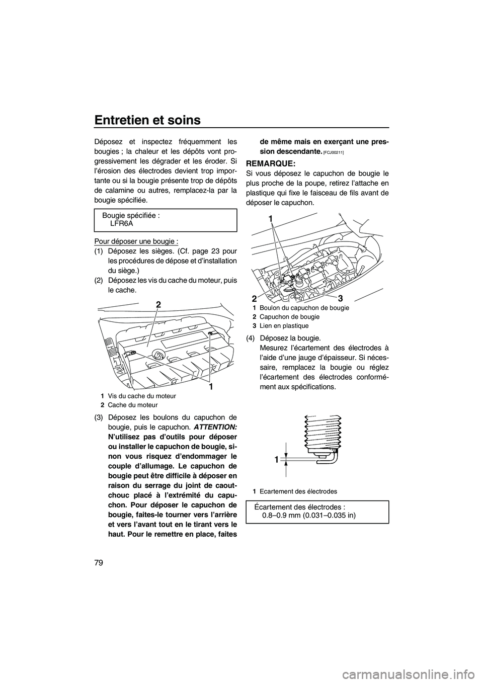 YAMAHA FZR 2009  Notices Demploi (in French) Entretien et soins
79
Déposez et inspectez fréquemment les
bougies ; la chaleur et les dépôts vont pro-
gressivement les dégrader et les éroder. Si
l’érosion des électrodes devient trop impo