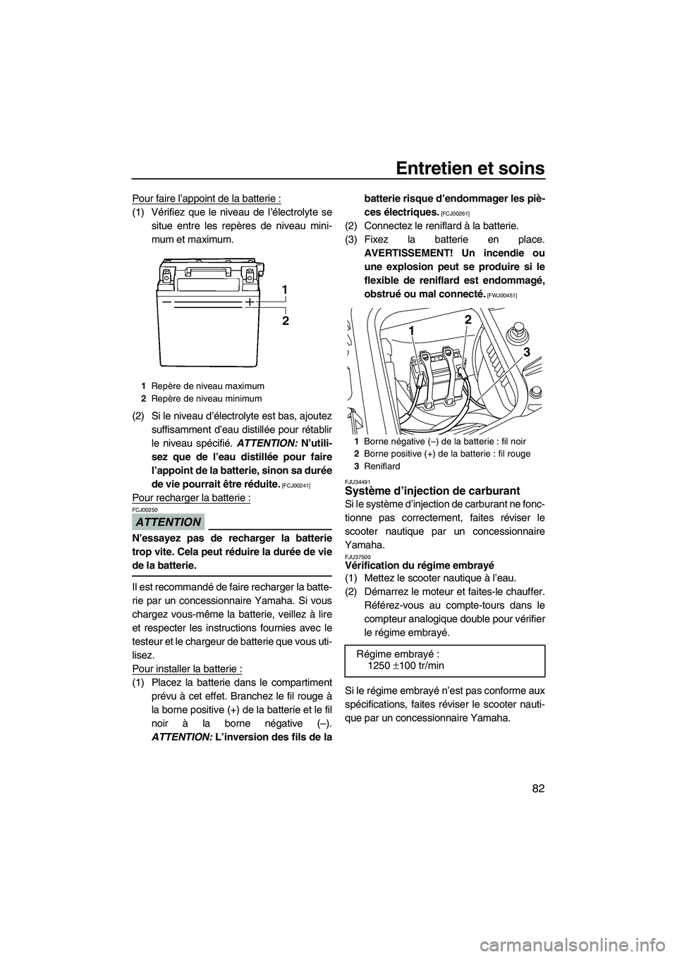 YAMAHA FZR 2009  Notices Demploi (in French) Entretien et soins
82
Pour faire l’appoint de la batterie :
(1) Vérifiez que le niveau de l’électrolyte se
situe entre les repères de niveau mini-
mum et maximum.
(2) Si le niveau d’électrol