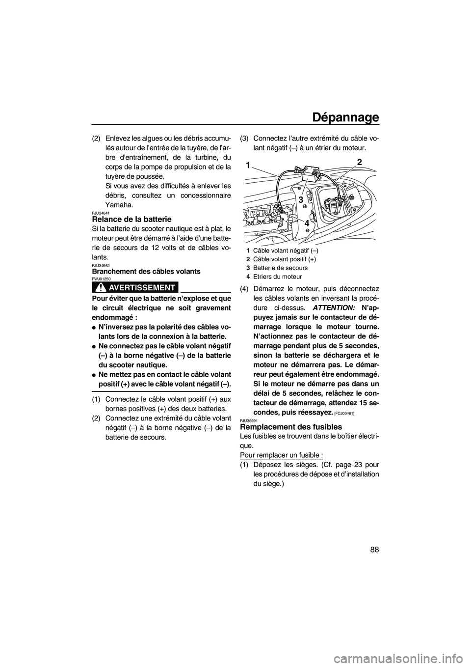 YAMAHA FZR SVHO 2009  Notices Demploi (in French) Dépannage
88
(2) Enlevez les algues ou les débris accumu-
lés autour de l’entrée de la tuyère, de l’ar-
bre d’entraînement, de la turbine, du
corps de la pompe de propulsion et de la
tuyè