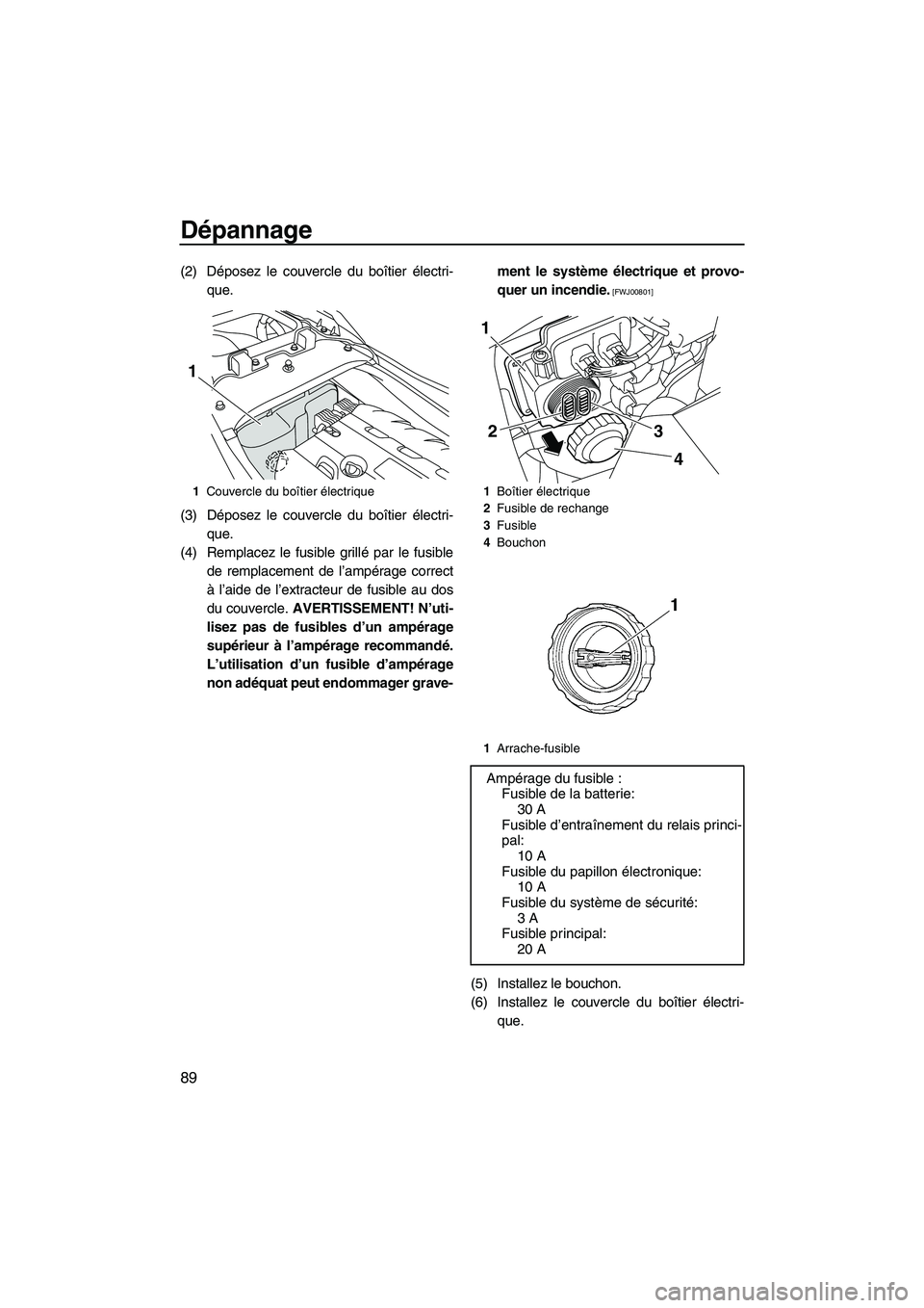 YAMAHA FZR SVHO 2009  Notices Demploi (in French) Dépannage
89
(2) Déposez le couvercle du boîtier électri-
que.
(3) Déposez le couvercle du boîtier électri-
que.
(4) Remplacez le fusible grillé par le fusible
de remplacement de l’ampérage