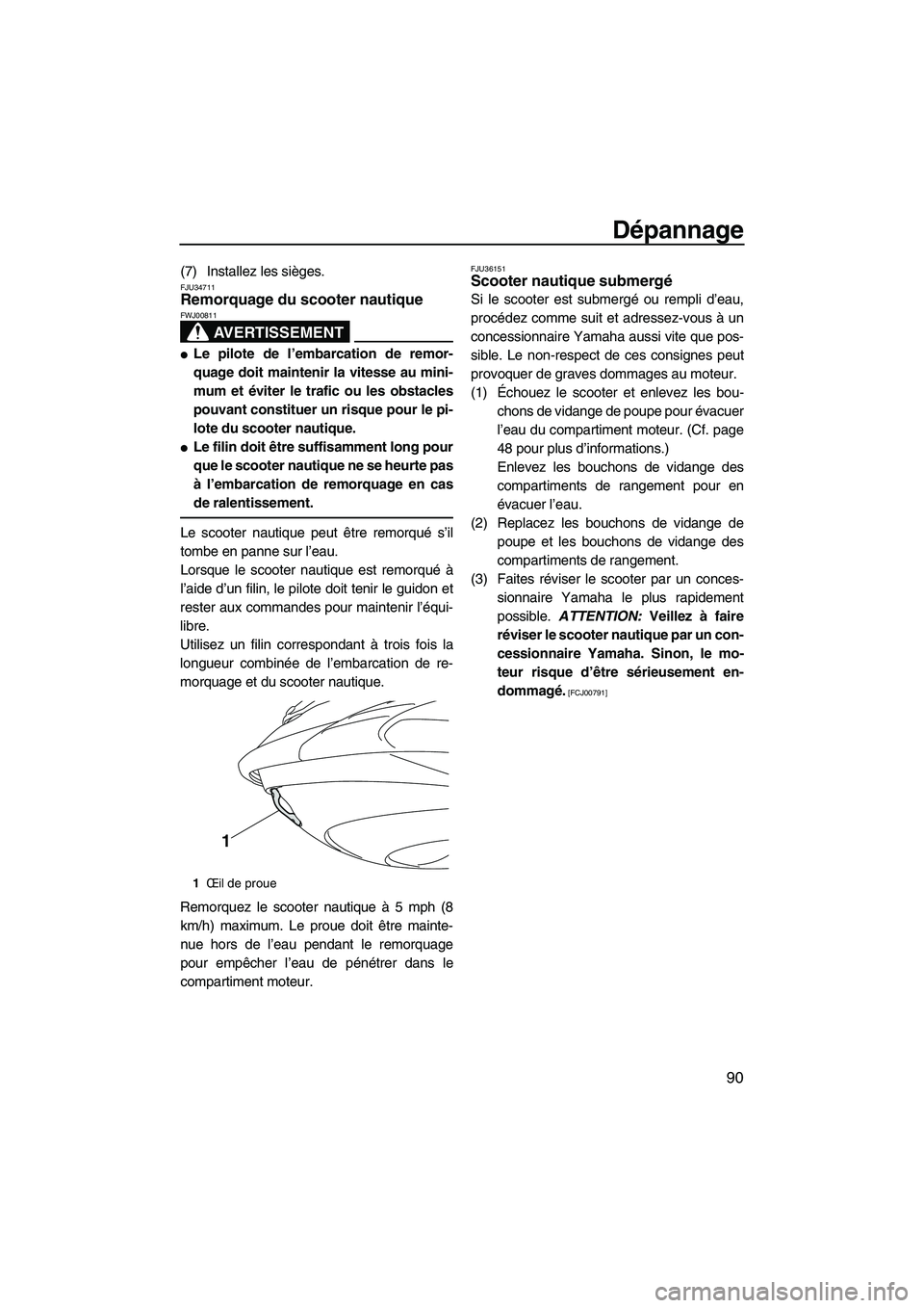 YAMAHA FZR SVHO 2009  Notices Demploi (in French) Dépannage
90
(7) Installez les sièges.FJU34711Remorquage du scooter nautique 
AVERTISSEMENT
FWJ00811
Le pilote de l’embarcation de remor-
quage doit maintenir la vitesse au mini-
mum et éviter l