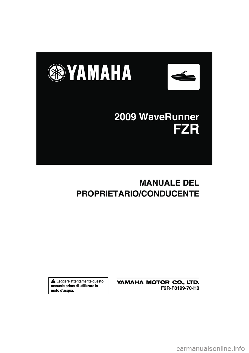 YAMAHA FZR 2009  Manuale duso (in Italian)  Leggere attentamente questo 
manuale prima di utilizzare la 
moto d’acqua.
MANUALE DEL
PROPRIETARIO/CONDUCENTE
2009 WaveRunner
FZR
F2R-F8199-70-H0
UF2R70H0.book  Page 1  Friday, November 7, 2008  1