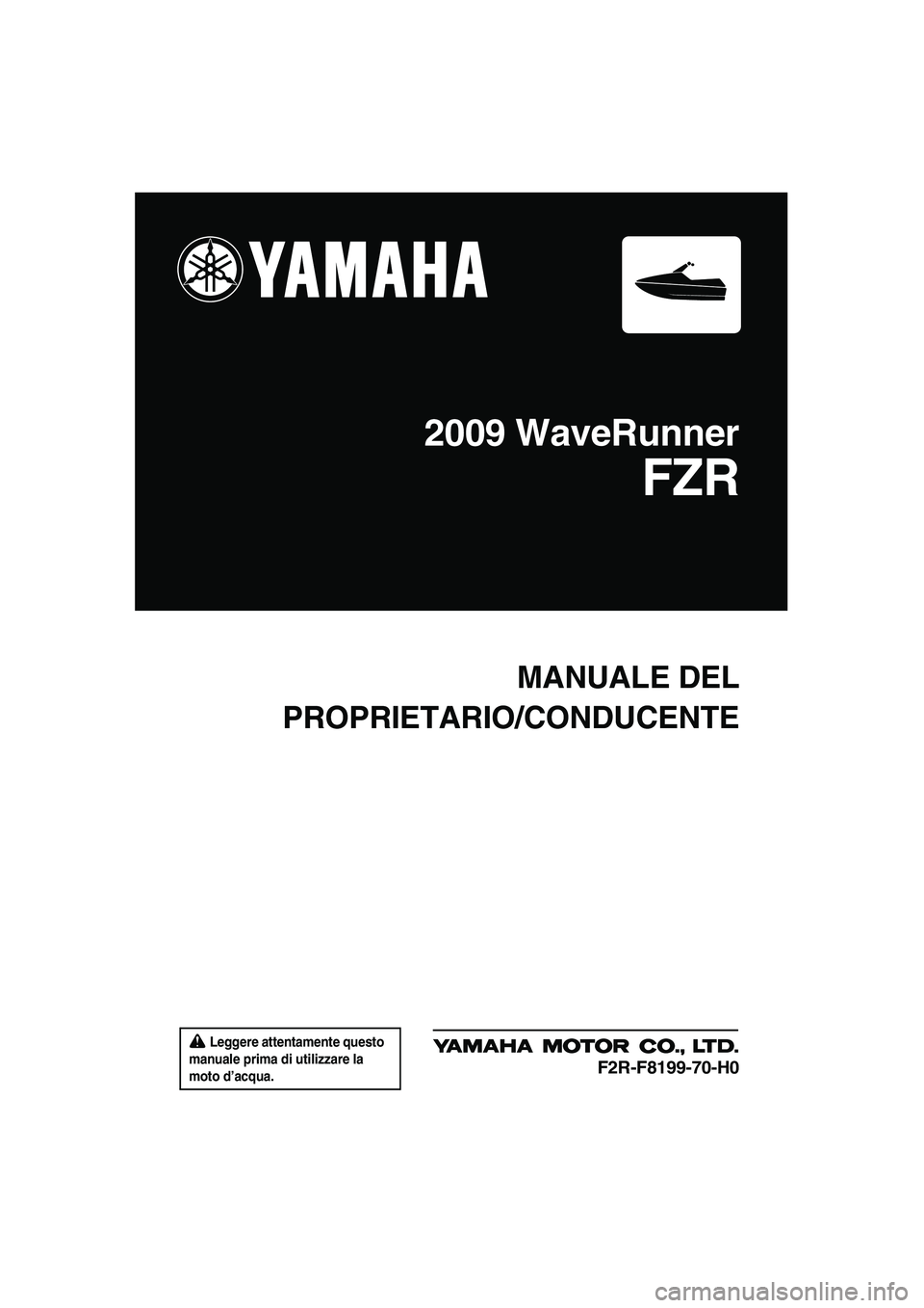 YAMAHA FZR SVHO 2009 Manuale duso (in Italian) Leggere attentamente questo
manuale prima di utilizzare la
moto d’acqua.
MANUALE DEL
PROPRIETARIO/CONDUCENTE
2009 WaveRunner
FZR
F2R-F8199-70-H0
UF2R70H0.book Page 1 Friday, November 7, 2008 1 YAMAHA FZR SVHO 2009 Manuale duso (in Italian) Leggere attentamente questo
manuale prima di utilizzare la
moto d’acqua.
MANUALE DEL
PROPRIETARIO/CONDUCENTE
2009 WaveRunner
FZR
F2R-F8199-70-H0
UF2R70H0.book Page 1 Friday, November 7, 2008 1