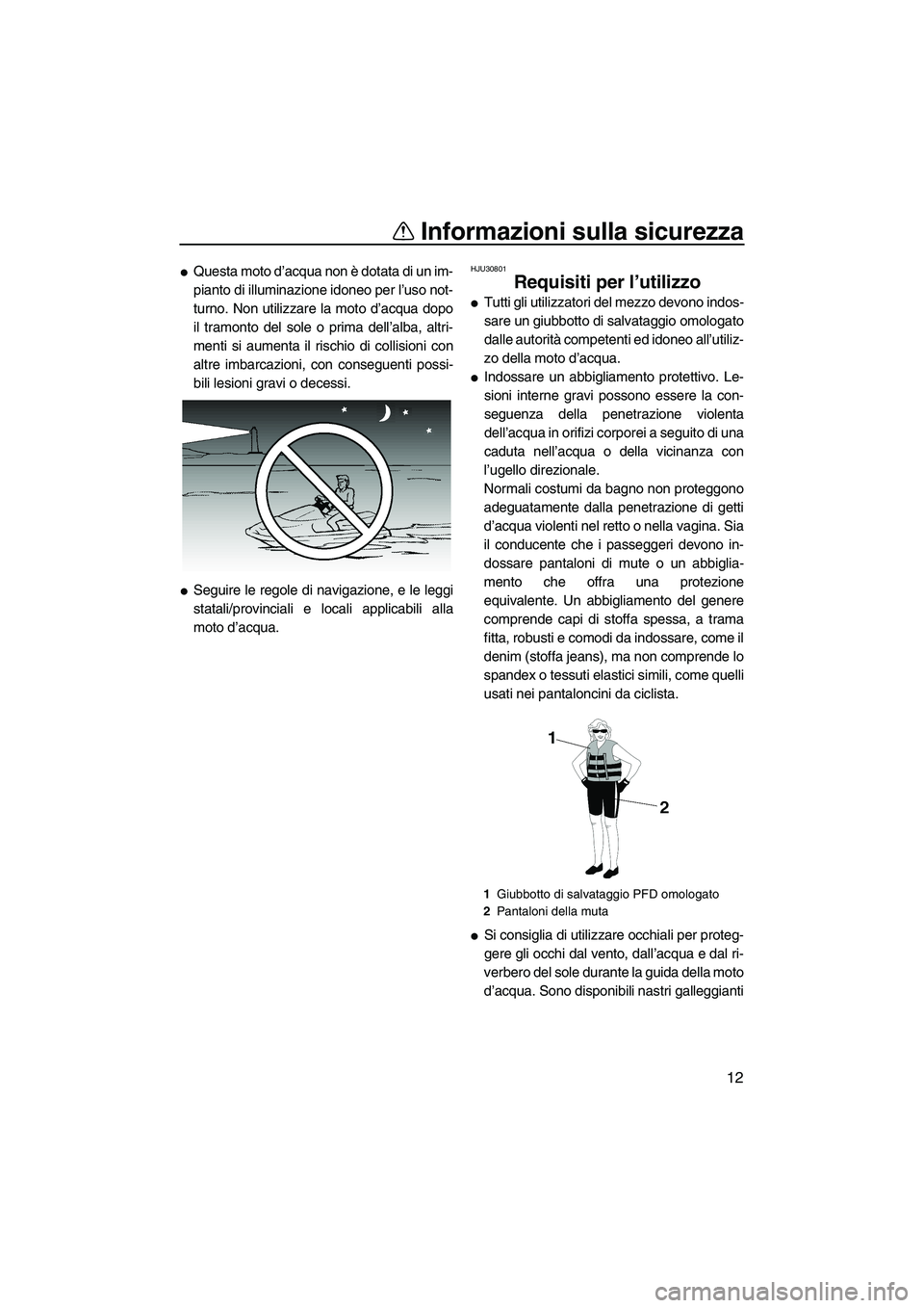 YAMAHA FZR SVHO 2009  Manuale duso (in Italian) Informazioni sulla sicurezza
12
Questa moto d’acqua non è dotata di un im-
pianto di illuminazione idoneo per l’uso not-
turno. Non utilizzare la moto d’acqua dopo
il tramonto del sole o prima