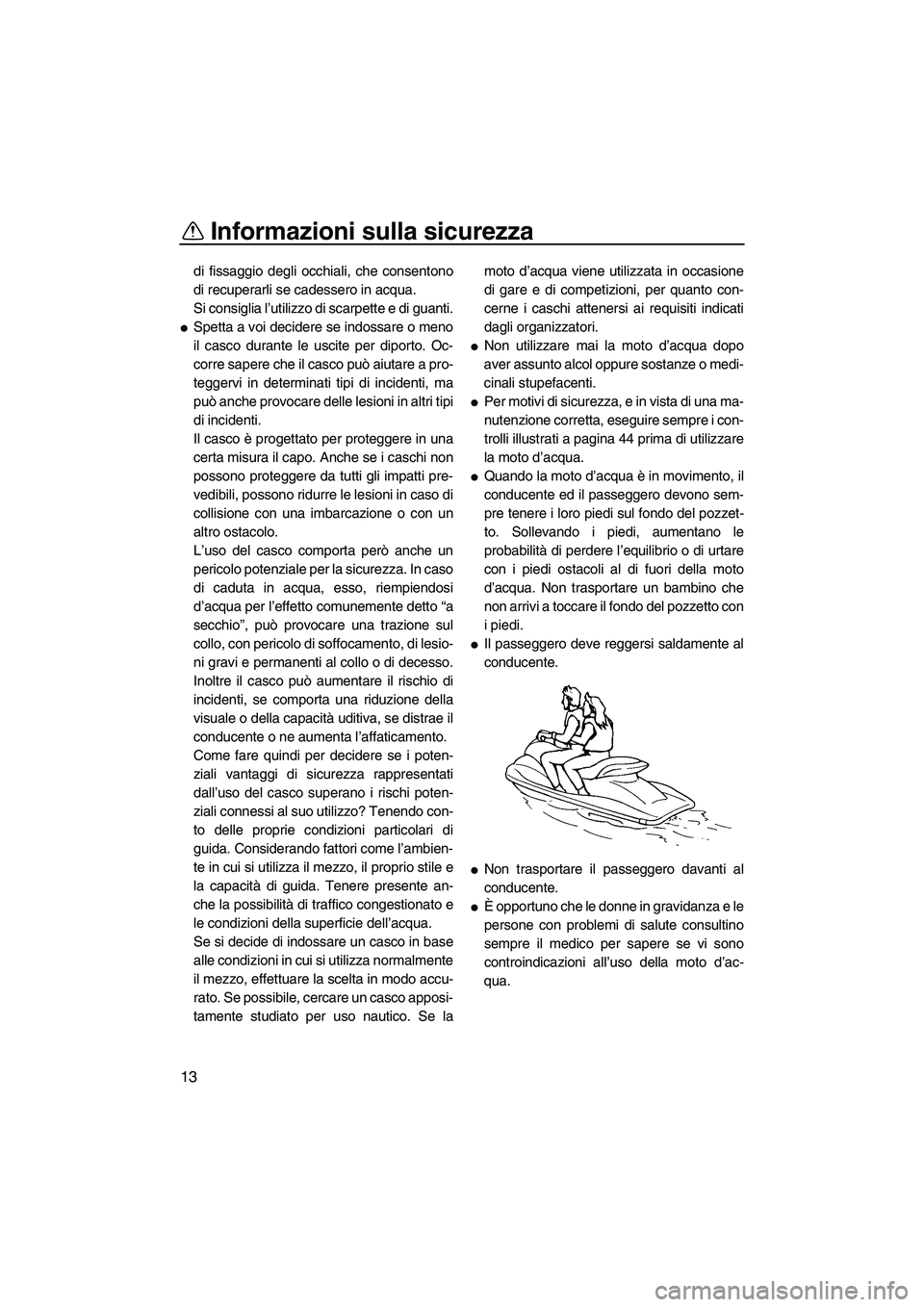 YAMAHA FZR SVHO 2009  Manuale duso (in Italian) Informazioni sulla sicurezza
13
di fissaggio degli occhiali, che consentono
di recuperarli se cadessero in acqua.
Si consiglia l’utilizzo di scarpette e di guanti.
Spetta a voi decidere se indossar