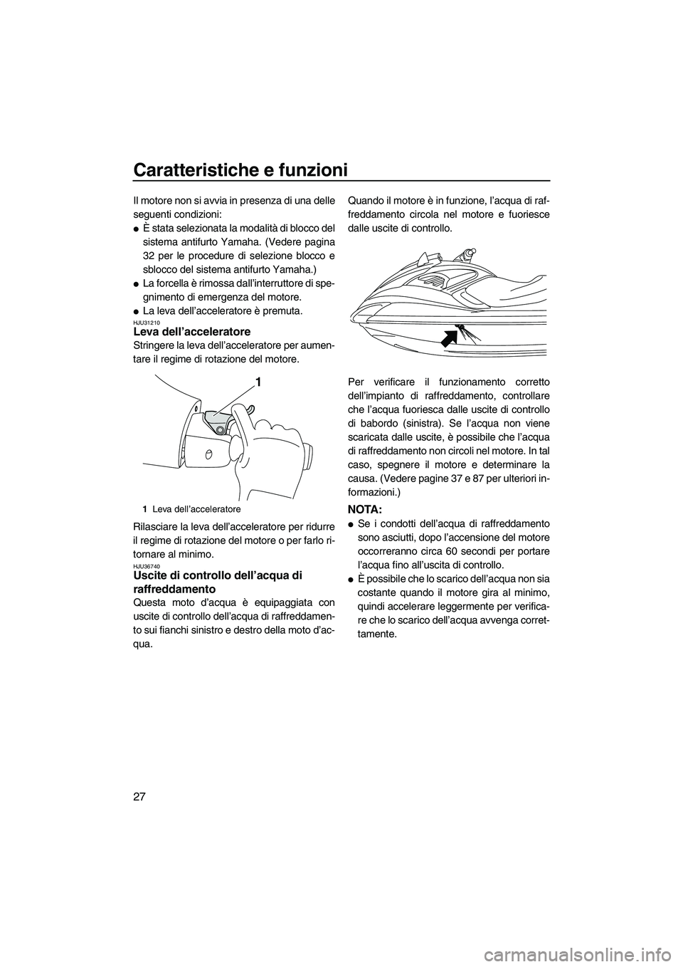 YAMAHA FZR SVHO 2009  Manuale duso (in Italian) Caratteristiche e funzioni
27
Il motore non si avvia in presenza di una delle
seguenti condizioni:
È stata selezionata la modalità di blocco del
sistema antifurto Yamaha. (Vedere pagina
32 per le p