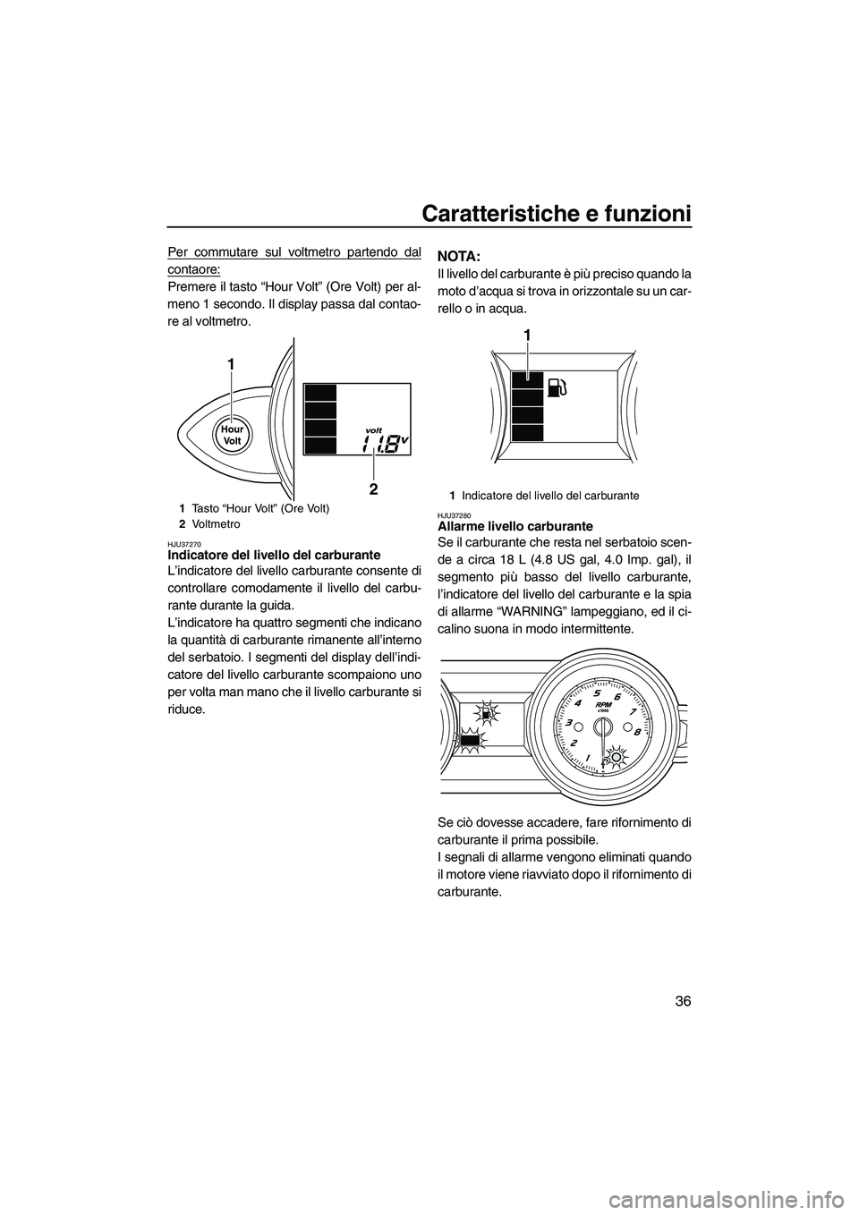 YAMAHA FZR SVHO 2009 Manuale duso (in Italian) Caratteristiche e funzioni
36
Per commutare sul voltmetro partendo dal
contaore:
Premere il tasto “Hour Volt” (Ore Volt) per al-
meno 1 secondo. Il display passa dal contao-
re al voltmetro.
HJU37 YAMAHA FZR SVHO 2009 Manuale duso (in Italian) Caratteristiche e funzioni
36
Per commutare sul voltmetro partendo dal
contaore:
Premere il tasto “Hour Volt” (Ore Volt) per al-
meno 1 secondo. Il display passa dal contao-
re al voltmetro.
HJU37