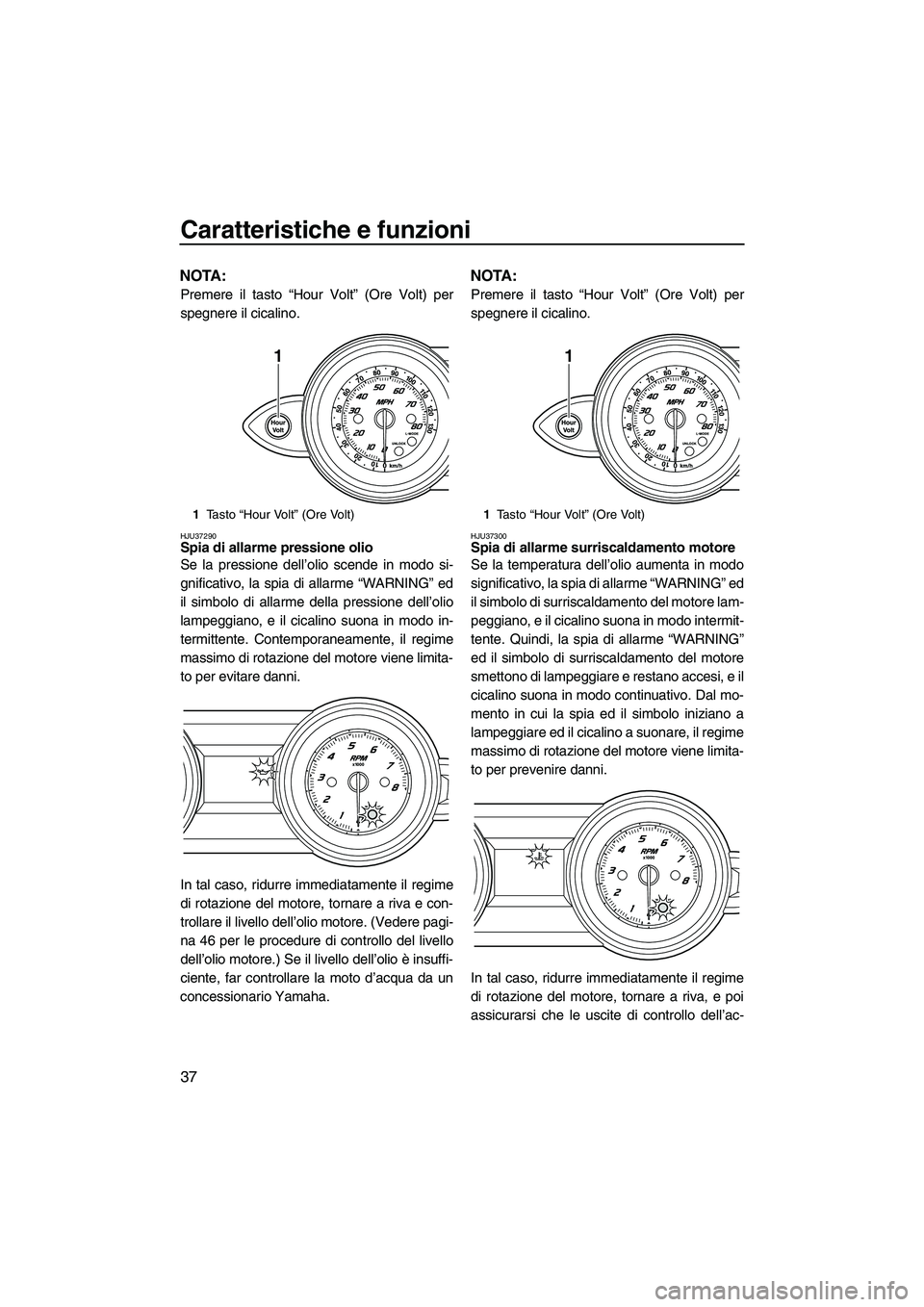 YAMAHA FZR SVHO 2009 Manuale duso (in Italian) Caratteristiche e funzioni
37
NOTA:
Premere il tasto “Hour Volt” (Ore Volt) per
spegnere il cicalino.
HJU37290Spia di allarme pressione olio
Se la pressione dell’olio scende in modo si-
gnifica YAMAHA FZR SVHO 2009 Manuale duso (in Italian) Caratteristiche e funzioni
37
NOTA:
Premere il tasto “Hour Volt” (Ore Volt) per
spegnere il cicalino.
HJU37290Spia di allarme pressione olio
Se la pressione dell’olio scende in modo si-
gnifica