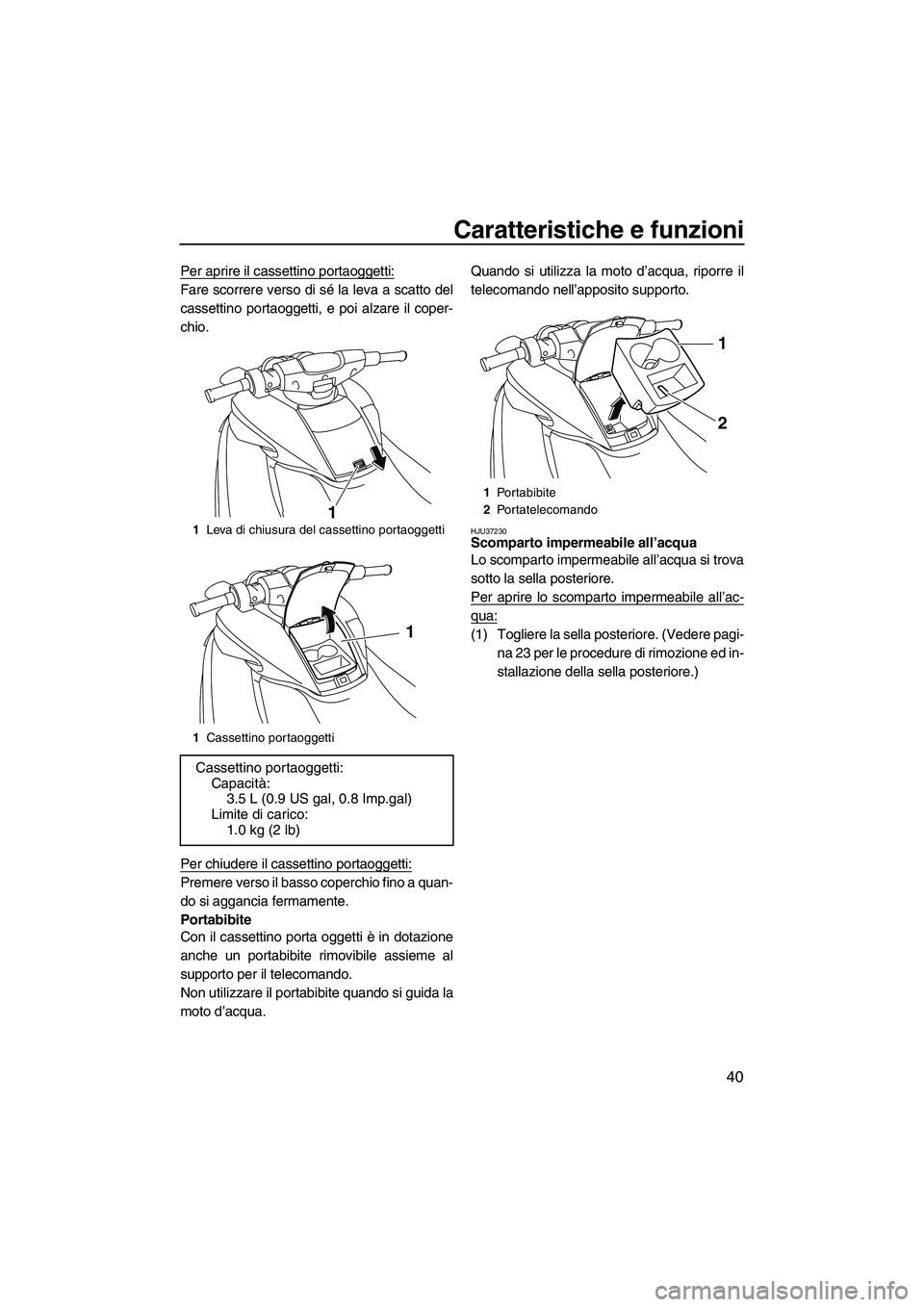 YAMAHA FZR SVHO 2009  Manuale duso (in Italian) Caratteristiche e funzioni
40
Per aprire il cassettino portaoggetti:
Fare scorrere verso di sé la leva a scatto del
cassettino portaoggetti, e poi alzare il coper-
chio.
Per chiudere il cassettino po