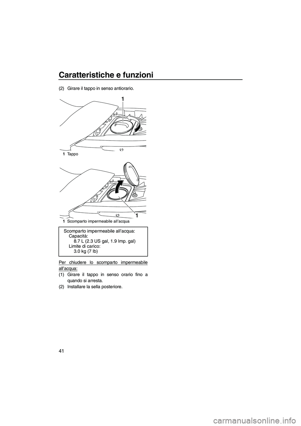 YAMAHA FZR SVHO 2009  Manuale duso (in Italian) Caratteristiche e funzioni
41
(2) Girare il tappo in senso antiorario.
Per chiudere lo scomparto impermeabile
all’acqua:
(1) Girare il tappo in senso orario fino a
quando si arresta.
(2) Installare 