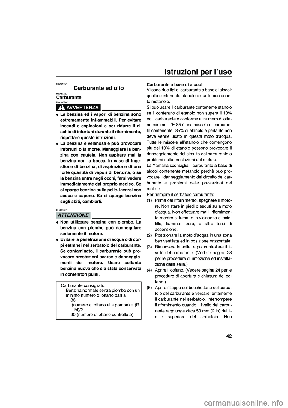 YAMAHA FZR SVHO 2009  Manuale duso (in Italian) Istruzioni per l’uso
42
HJU31821
Carburante ed olio HJU37222Carburante 
AVVERTENZA
HWJ00282
La benzina ed i vapori di benzina sono
estremamente infiammabili. Per evitare
incendi e esplosioni e per 