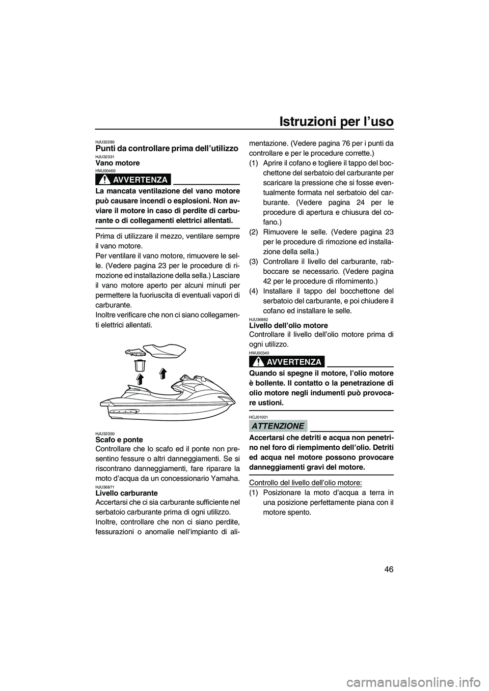 YAMAHA FZR SVHO 2009 Manuale duso (in Italian) Istruzioni per l’uso
46
HJU32280Punti da controllare prima dell’utilizzo HJU32331Vano motore
AVVERTENZA
HWJ00460
La mancata ventilazione del vano motore
può causare incendi o esplosioni. Non av- YAMAHA FZR SVHO 2009 Manuale duso (in Italian) Istruzioni per l’uso
46
HJU32280Punti da controllare prima dell’utilizzo HJU32331Vano motore
AVVERTENZA
HWJ00460
La mancata ventilazione del vano motore
può causare incendi o esplosioni. Non av-