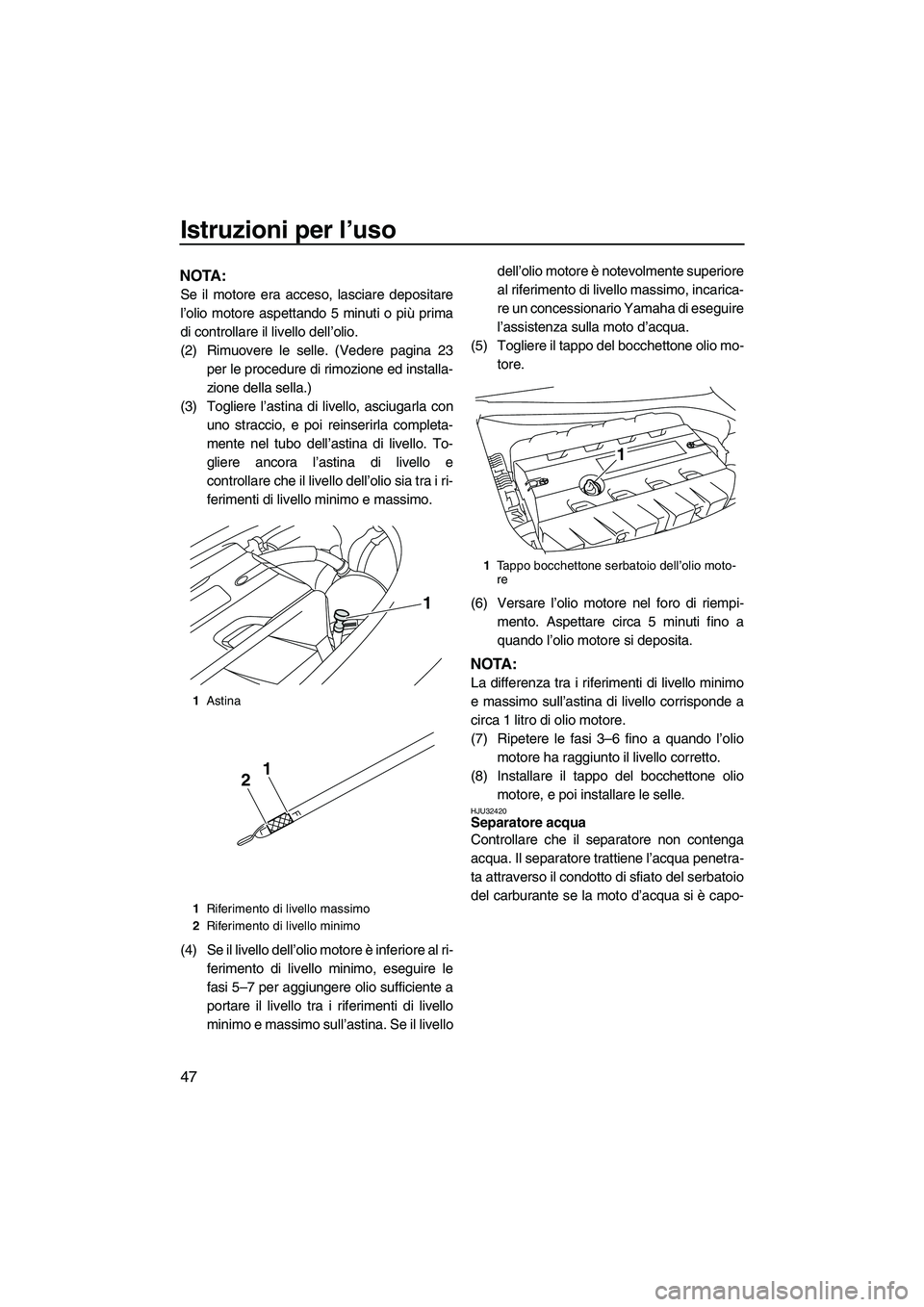 YAMAHA FZR SVHO 2009 Manuale duso (in Italian) Istruzioni per l’uso
47
NOTA:
Se il motore era acceso, lasciare depositare
l’olio motore aspettando 5 minuti o più prima
di controllare il livello dell’olio.
(2) Rimuovere le selle. (Vedere pag YAMAHA FZR SVHO 2009 Manuale duso (in Italian) Istruzioni per l’uso
47
NOTA:
Se il motore era acceso, lasciare depositare
l’olio motore aspettando 5 minuti o più prima
di controllare il livello dell’olio.
(2) Rimuovere le selle. (Vedere pag