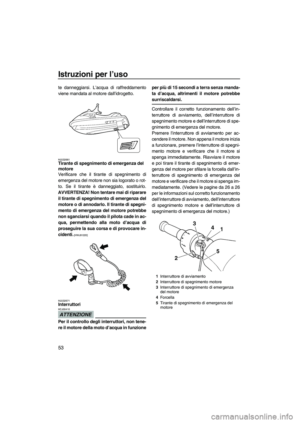 YAMAHA FZR SVHO 2009 Manuale duso (in Italian) Istruzioni per l’uso
53
te danneggiarsi. L’acqua di raffreddamento
viene mandata al motore dall’idrogetto.
HJU32661Tirante di spegnimento di emergenza del
motore
Verificare che il tirante di s YAMAHA FZR SVHO 2009 Manuale duso (in Italian) Istruzioni per l’uso
53
te danneggiarsi. L’acqua di raffreddamento
viene mandata al motore dall’idrogetto.
HJU32661Tirante di spegnimento di emergenza del
motore
Verificare che il tirante di s