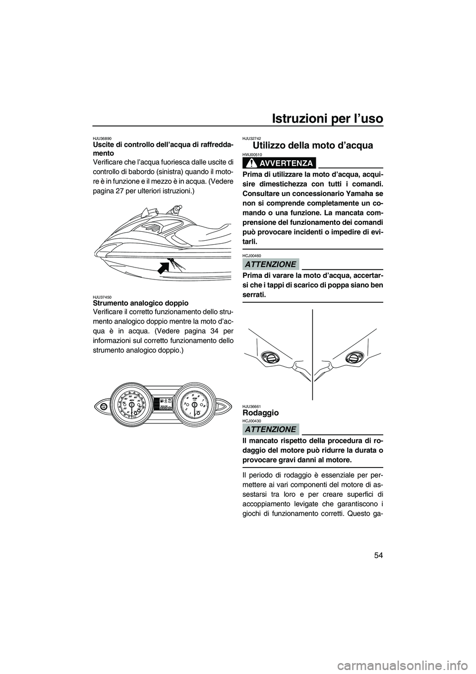 YAMAHA FZR SVHO 2009  Manuale duso (in Italian) Istruzioni per l’uso
54
HJU36890Uscite di controllo dell’acqua di raffredda-
mento 
Verificare che l’acqua fuoriesca dalle uscite di
controllo di babordo (sinistra) quando il moto-
re è in funz