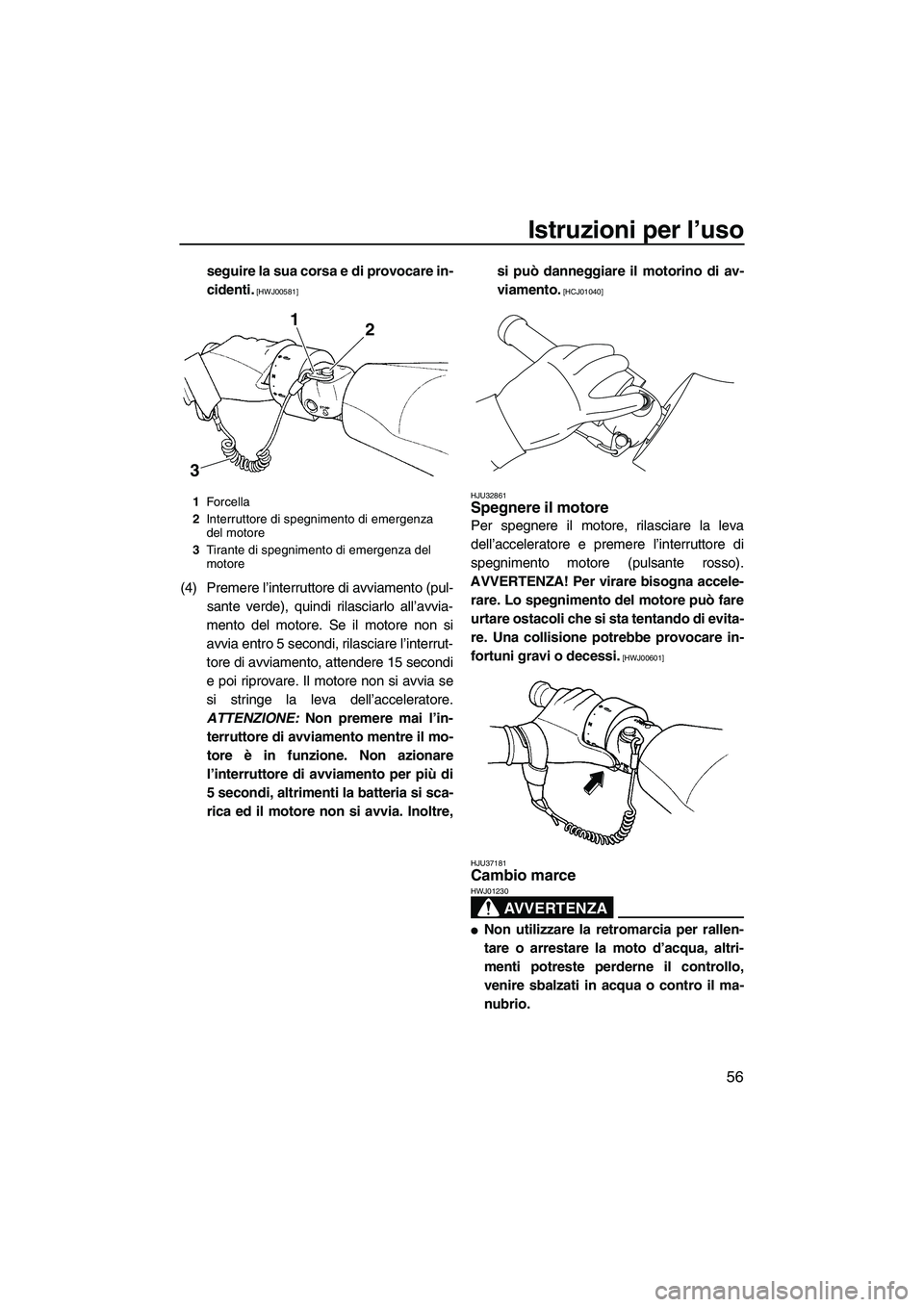 YAMAHA FZR SVHO 2009  Manuale duso (in Italian) Istruzioni per l’uso
56
seguire la sua corsa e di provocare in-
cidenti.
 [HWJ00581]
(4) Premere l’interruttore di avviamento (pul-
sante verde), quindi rilasciarlo all’avvia-
mento del motore. 