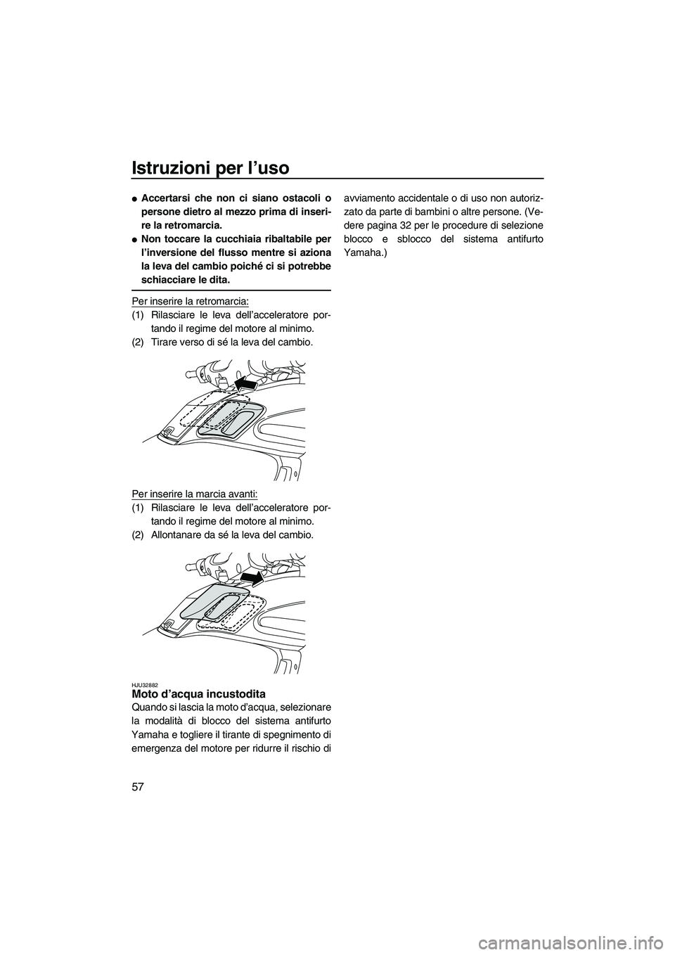 YAMAHA FZR SVHO 2009  Manuale duso (in Italian) Istruzioni per l’uso
57
Accertarsi che non ci siano ostacoli o
persone dietro al mezzo prima di inseri-
re la retromarcia.
Non toccare la cucchiaia ribaltabile per
l’inversione del flusso mentre