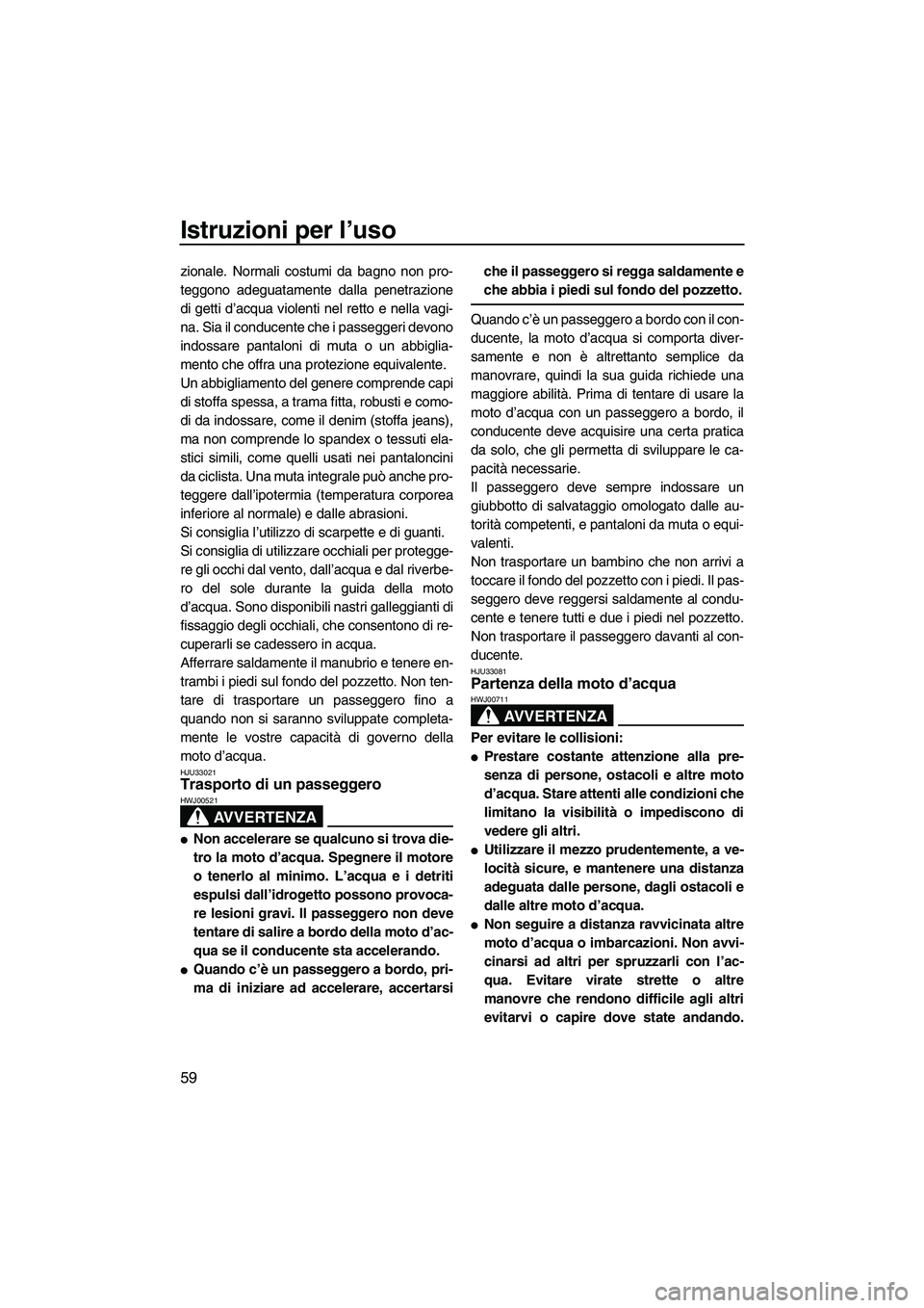 YAMAHA FZR SVHO 2009  Manuale duso (in Italian) Istruzioni per l’uso
59
zionale. Normali costumi da bagno non pro-
teggono adeguatamente dalla penetrazione
di getti d’acqua violenti nel retto e nella vagi-
na. Sia il conducente che i passeggeri