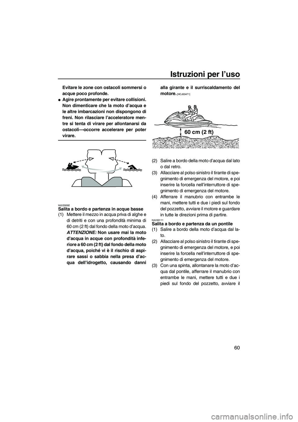 YAMAHA FZR SVHO 2009  Manuale duso (in Italian) Istruzioni per l’uso
60
Evitare le zone con ostacoli sommersi o
acque poco profonde.
Agire prontamente per evitare collisioni.
Non dimenticare che la moto d’acqua e
le altre imbarcazioni non disp