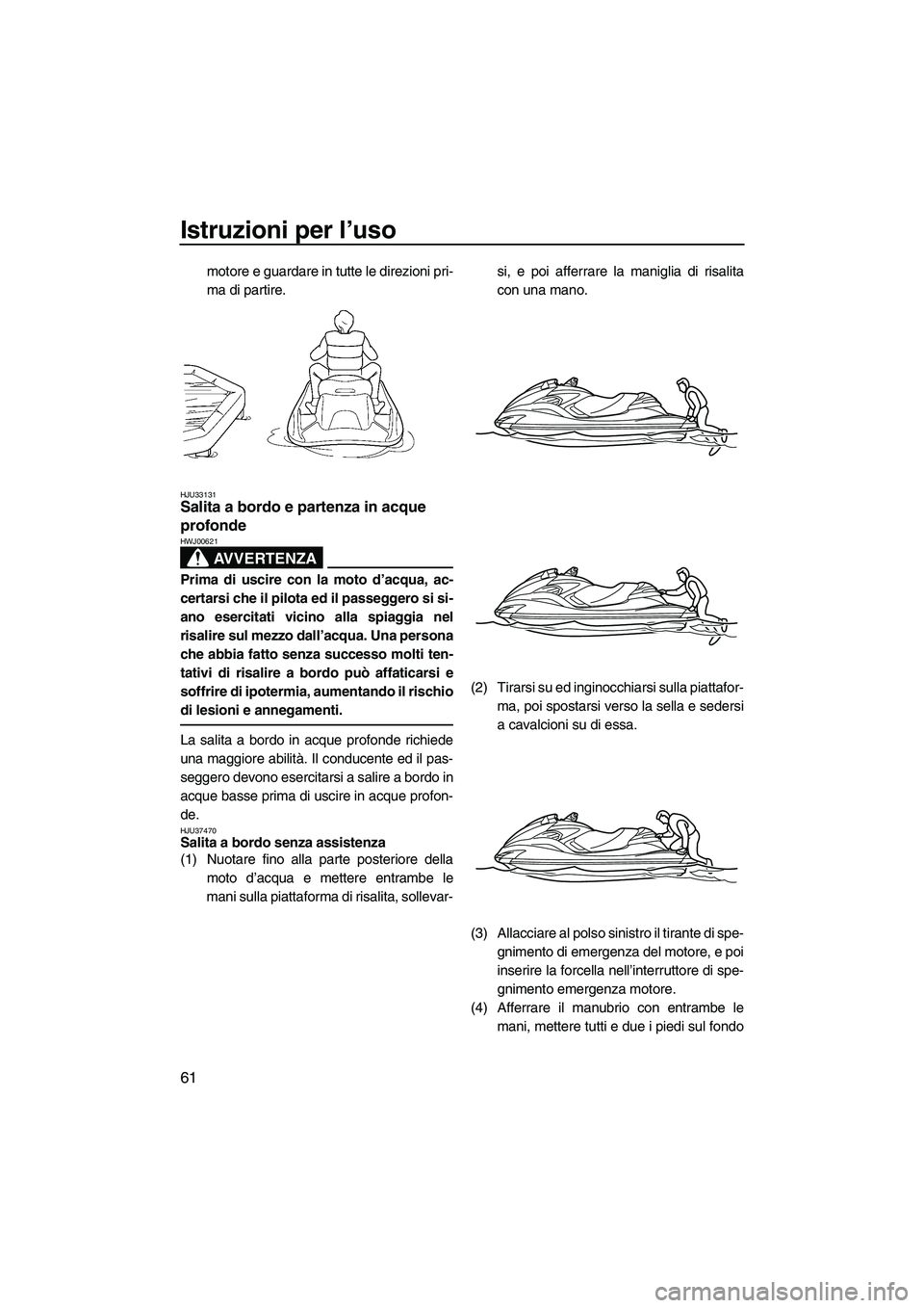 YAMAHA FZR SVHO 2009  Manuale duso (in Italian) Istruzioni per l’uso
61
motore e guardare in tutte le direzioni pri-
ma di partire.
HJU33131Salita a bordo e partenza in acque 
profonde 
AVVERTENZA
HWJ00621
Prima di uscire con la moto d’acqua, a