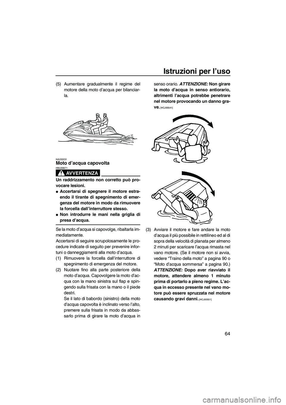 YAMAHA FZR SVHO 2009  Manuale duso (in Italian) Istruzioni per l’uso
64
(5) Aumentare gradualmente il regime del
motore della moto d’acqua per bilanciar-
la.
HJU33231Moto d’acqua capovolta 
AVVERTENZA
HWJ00671
Un raddrizzamento non corretto p