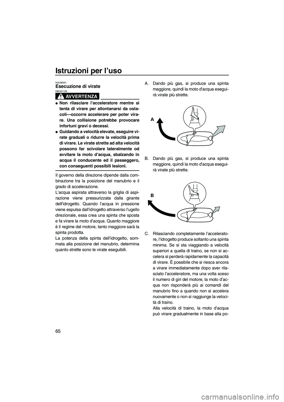 YAMAHA FZR SVHO 2009  Manuale duso (in Italian) Istruzioni per l’uso
65
HJU36051Esecuzione di virate 
AVVERTENZA
HWJ01100
Non rilasciare l’acceleratore mentre si
tenta di virare per allontanarsi da osta-
coli—occorre accelerare per poter vir