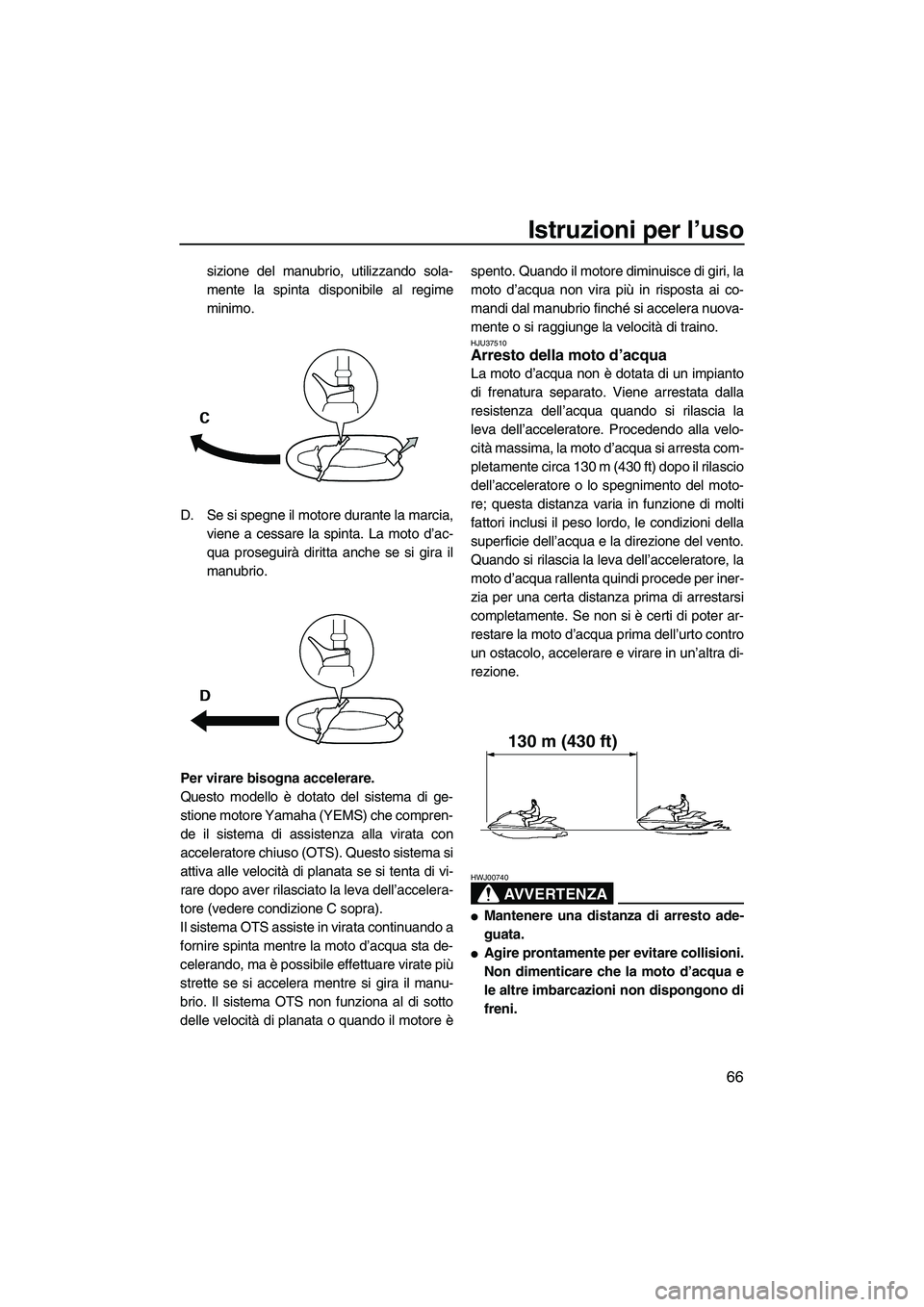 YAMAHA FZR SVHO 2009  Manuale duso (in Italian) Istruzioni per l’uso
66
sizione del manubrio, utilizzando sola-
mente la spinta disponibile al regime
minimo.
D. Se si spegne il motore durante la marcia,
viene a cessare la spinta. La moto d’ac-
