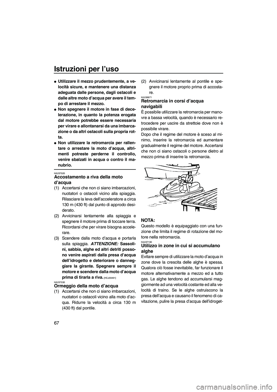 YAMAHA FZR SVHO 2009  Manuale duso (in Italian) Istruzioni per l’uso
67
Utilizzare il mezzo prudentemente, a ve-
locità sicure, e mantenere una distanza
adeguata dalle persone, dagli ostacoli e
dalle altre moto d’acqua per avere il tem-
po di