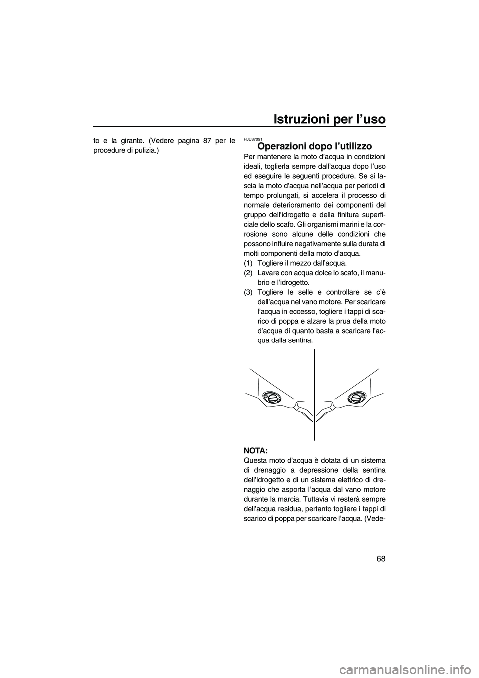 YAMAHA FZR SVHO 2009  Manuale duso (in Italian) Istruzioni per l’uso
68
to e la girante. (Vedere pagina 87 per le
procedure di pulizia.)HJU37091
Operazioni dopo l’utilizzo 
Per mantenere la moto d’acqua in condizioni
ideali, toglierla sempre 