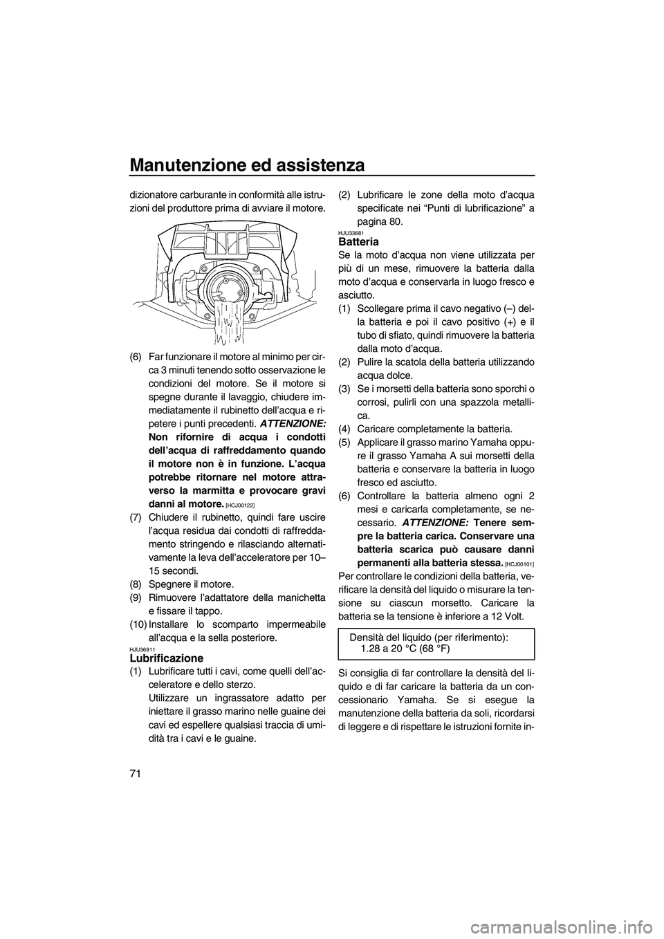 YAMAHA FZR SVHO 2009  Manuale duso (in Italian) Manutenzione ed assistenza
71
dizionatore carburante in conformità alle istru-
zioni del produttore prima di avviare il motore.
(6) Far funzionare il motore al minimo per cir-
ca 3 minuti tenendo sot