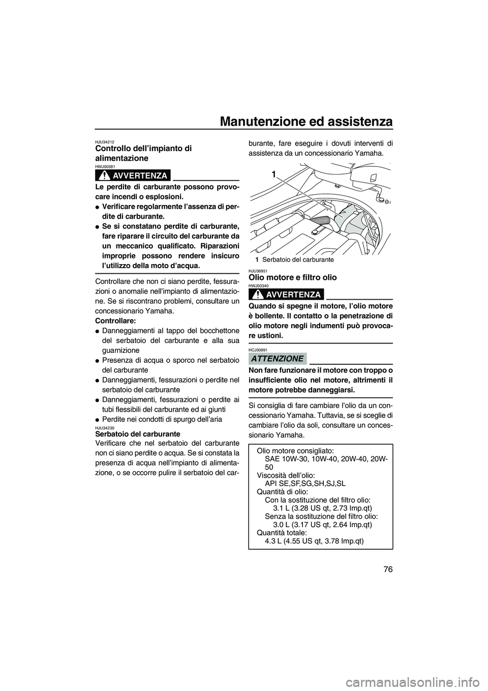 YAMAHA FZR SVHO 2009  Manuale duso (in Italian) Manutenzione ed assistenza
76
HJU34212Controllo dell’impianto di 
alimentazione 
AVVERTENZA
HWJ00381
Le perdite di carburante possono provo-
care incendi o esplosioni.
Verificare regolarmente l’a