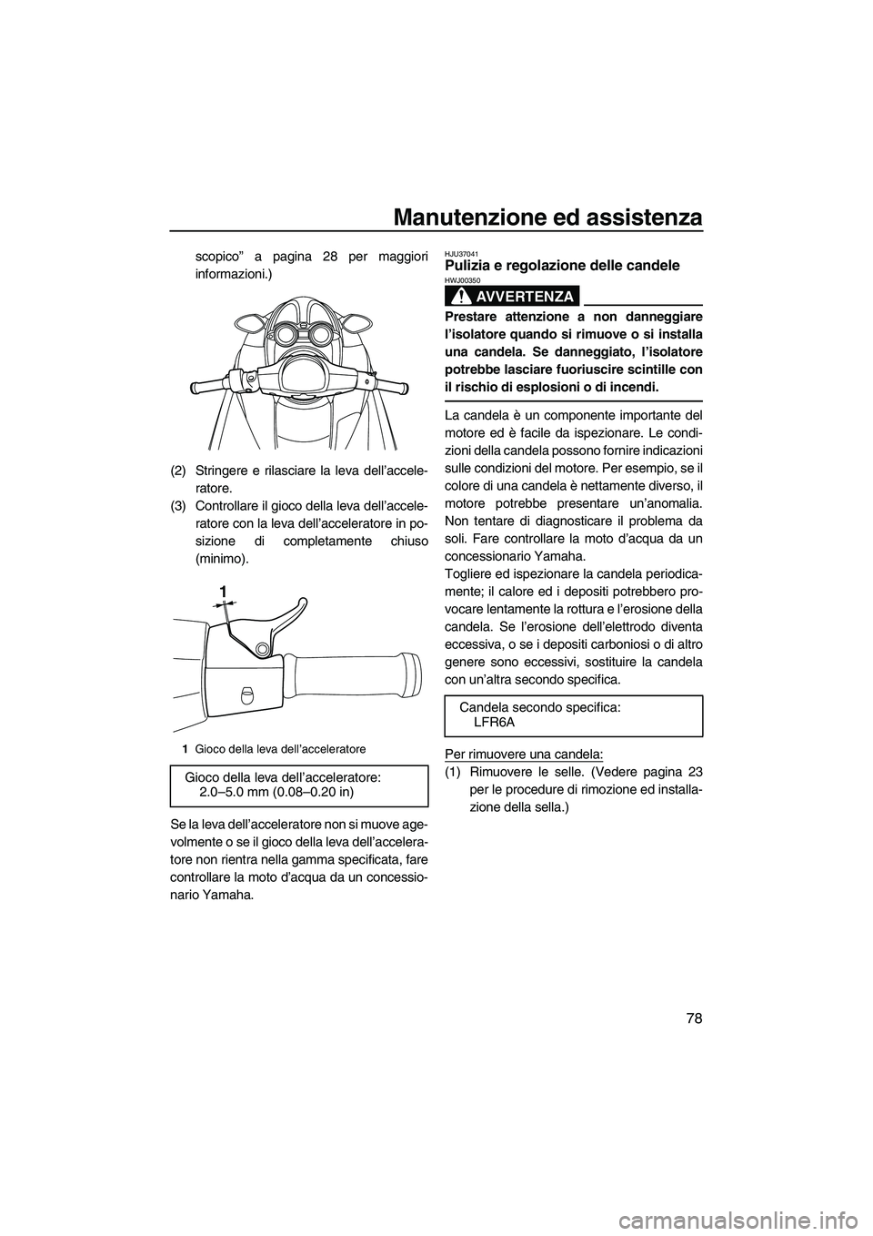 YAMAHA FZR SVHO 2009  Manuale duso (in Italian) Manutenzione ed assistenza
78
scopico” a pagina 28 per maggiori
informazioni.)
(2) Stringere e rilasciare la leva dell’accele-
ratore.
(3) Controllare il gioco della leva dell’accele-
ratore con