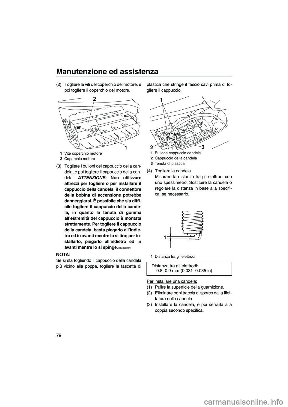 YAMAHA FZR SVHO 2009  Manuale duso (in Italian) Manutenzione ed assistenza
79
(2) Togliere le viti del coperchio del motore, e
poi togliere il coperchio del motore.
(3) Togliere i bulloni del cappuccio della can-
dela, e poi togliere il cappuccio d