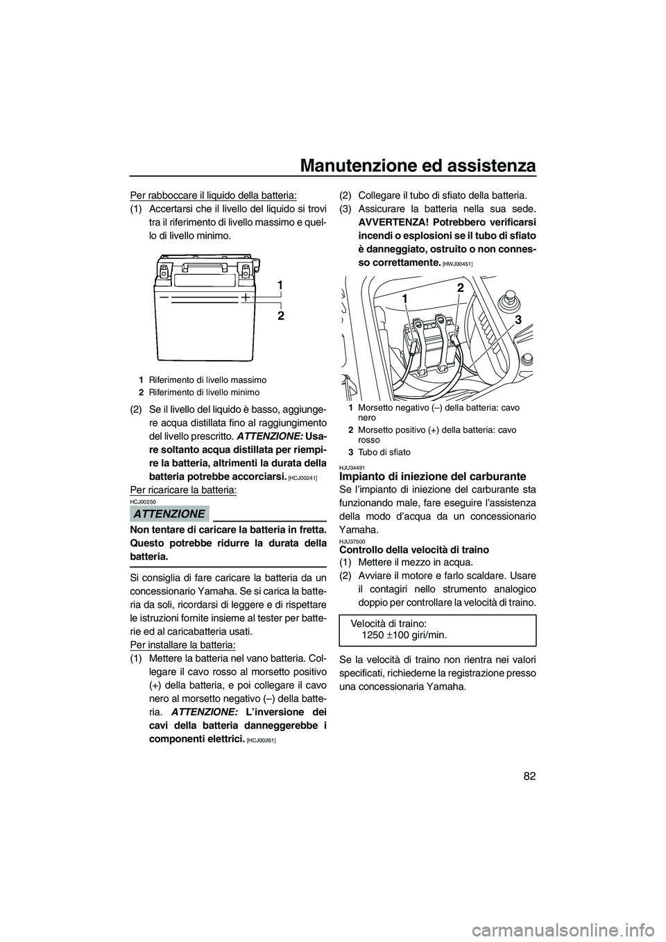 YAMAHA FZR SVHO 2009  Manuale duso (in Italian) Manutenzione ed assistenza
82
Per rabboccare il liquido della batteria:
(1) Accertarsi che il livello del liquido si trovi
tra il riferimento di livello massimo e quel-
lo di livello minimo.
(2) Se il