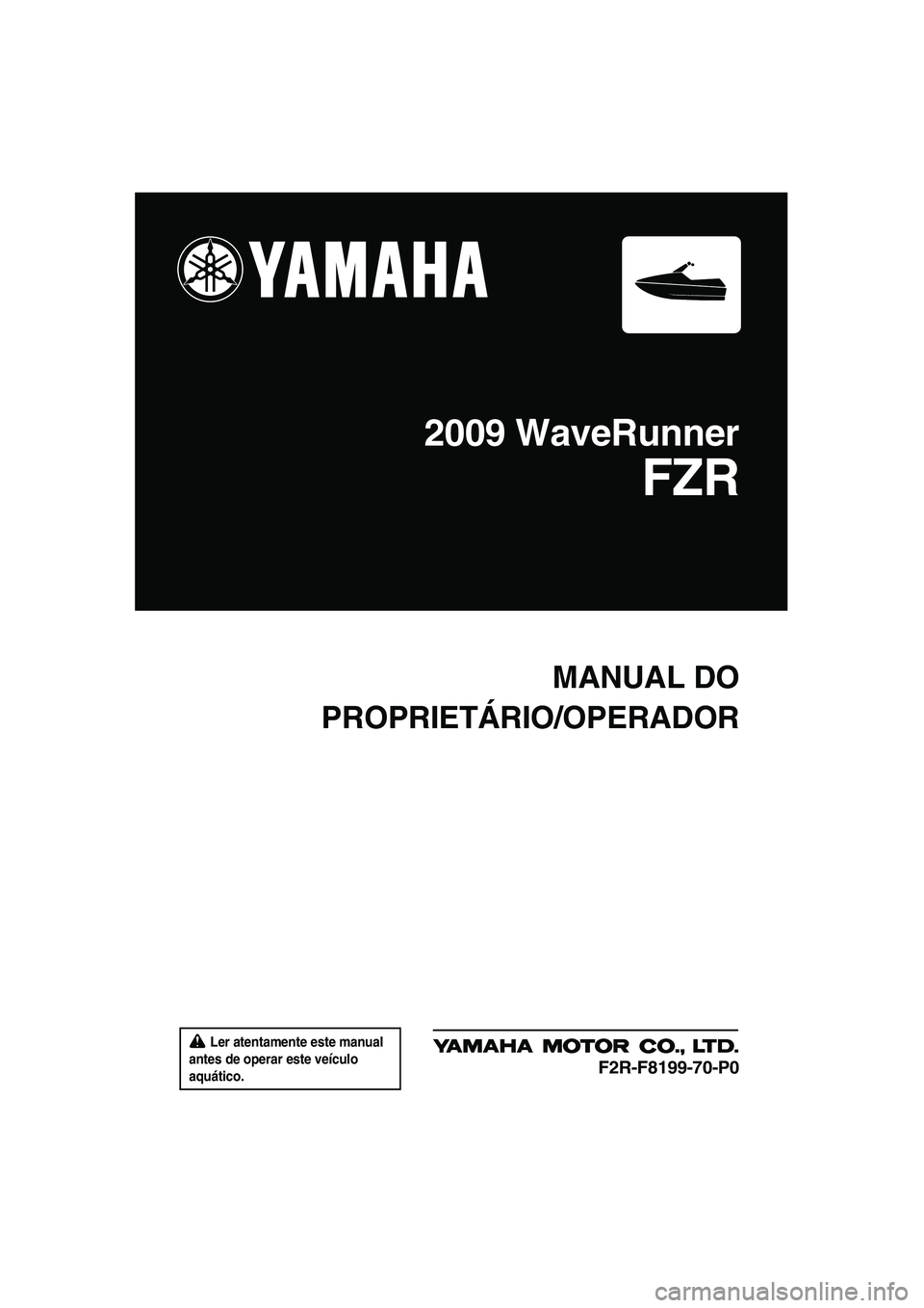 YAMAHA FZR SVHO 2009  Manual de utilização (in Portuguese)  Ler atentamente este manual 
antes de operar este veículo 
aquático.
MANUAL DO
PROPRIETÁRIO/OPERADOR
2009 WaveRunner
FZR
F2R-F8199-70-P0
UF2R70P0.book  Page 1  Friday, November 7, 2008  1:14 PM 