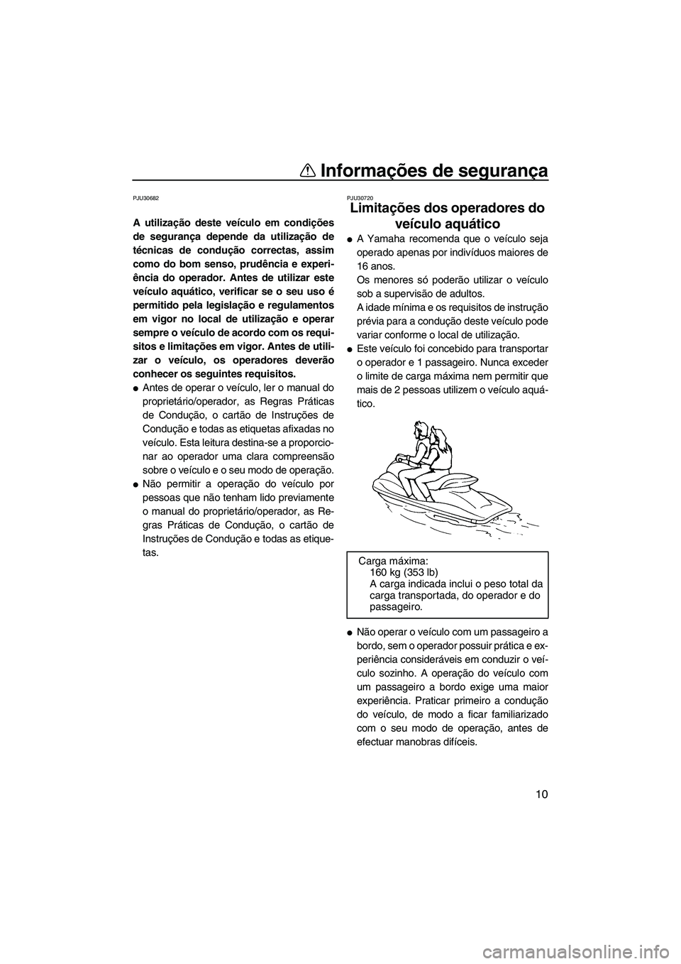 YAMAHA FZR 2009  Manual de utilização (in Portuguese) Informações de segurança
10
PJU30682
A utilização deste veículo em condições
de segurança depende da utilização de
técnicas de condução correctas, assim
como do bom senso, prudência e e