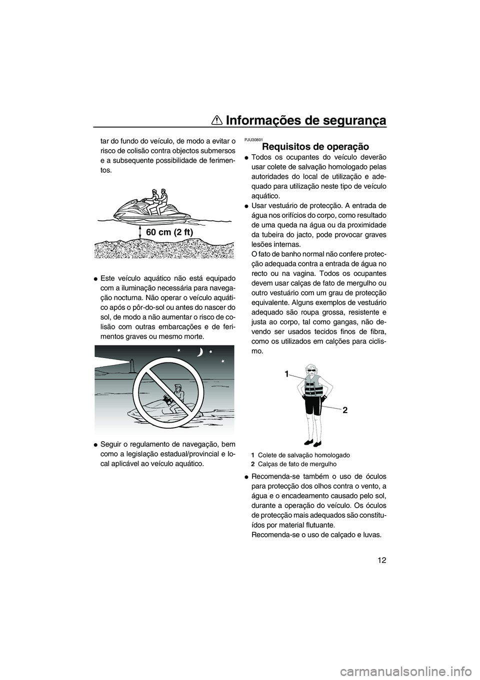 YAMAHA FZR 2009  Manual de utilização (in Portuguese) Informações de segurança
12
tar do fundo do veículo, de modo a evitar o
risco de colisão contra objectos submersos
e a subsequente possibilidade de ferimen-
tos.
Este veículo aquático não est