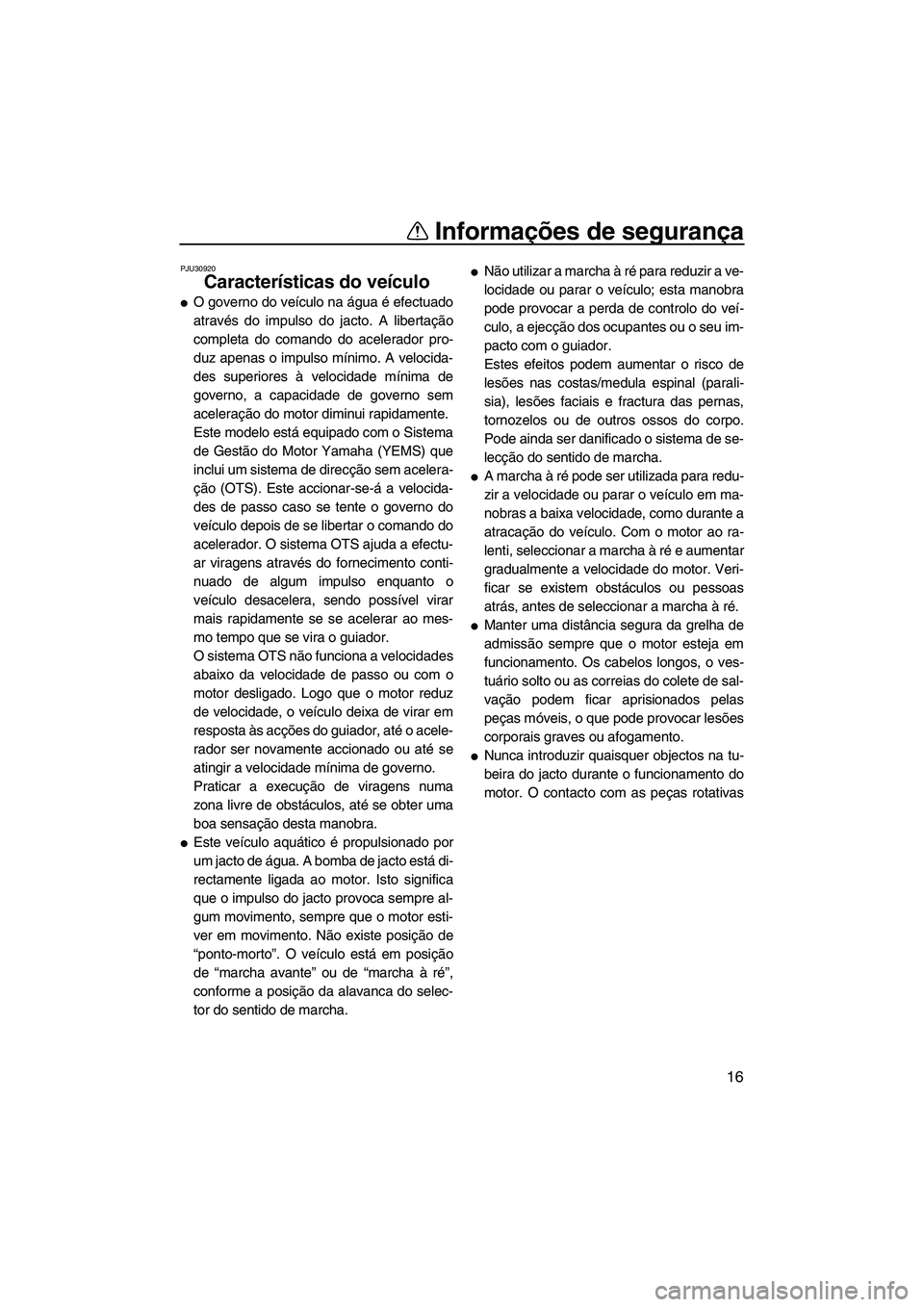 YAMAHA FZR 2009  Manual de utilização (in Portuguese) Informações de segurança
16
PJU30920
Características do veículo 
O governo do veículo na água é efectuado
através do impulso do jacto. A libertação
completa do comando do acelerador pro-
d