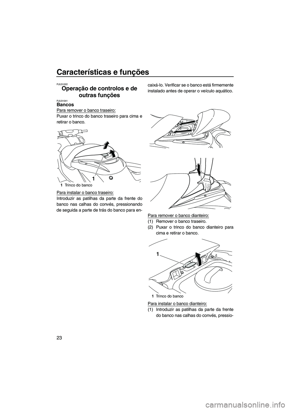 YAMAHA FZR 2009  Manual de utilização (in Portuguese) Características e funções
23
PJU31022
Operação de controlos e de 
outras funções 
PJU31041Bancos 
Para remover o banco traseiro:
Puxar o trinco do banco traseiro para cima e
retirar o banco.
Pa